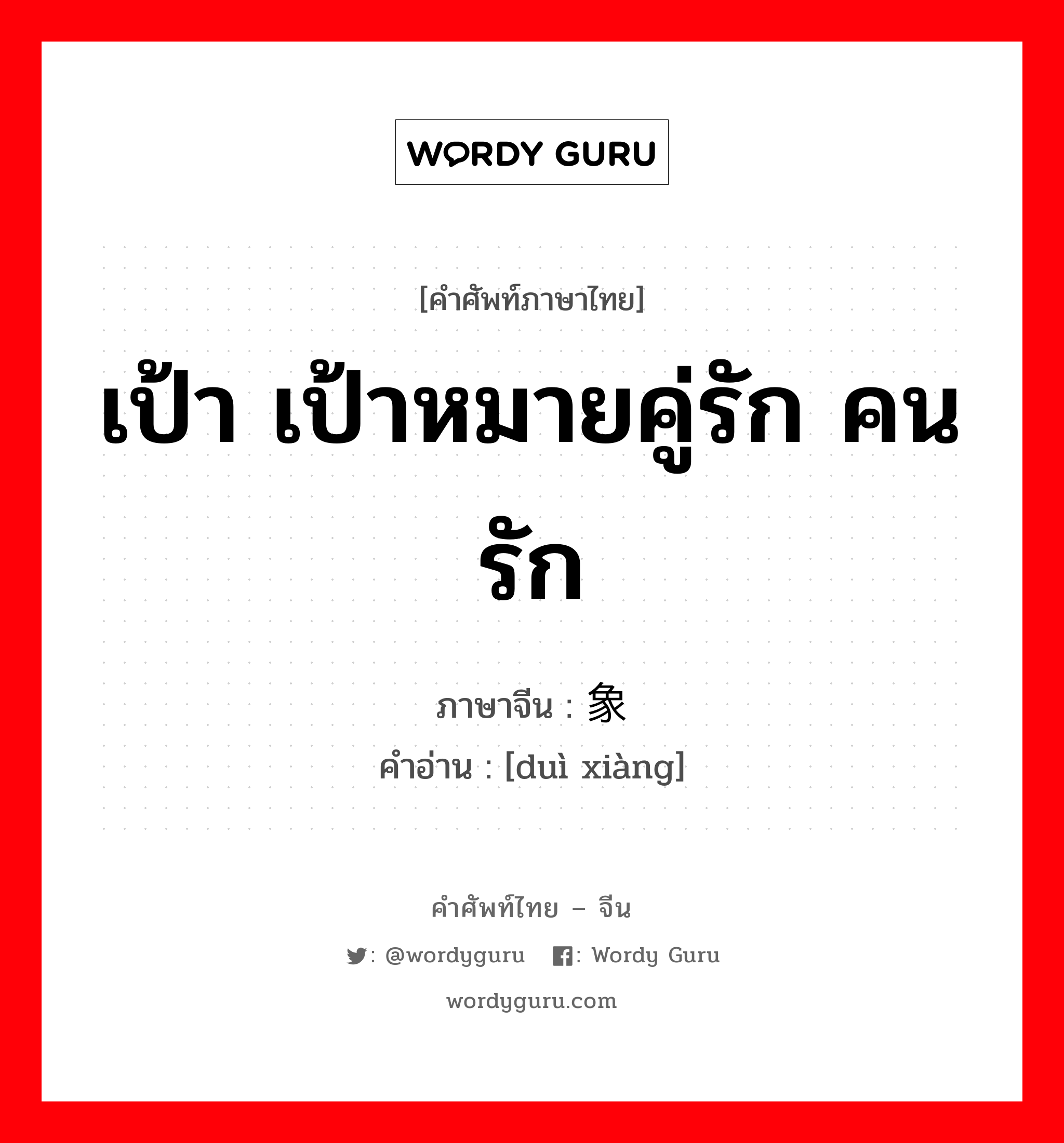 เป้า เป้าหมายคู่รัก คนรัก ภาษาจีนคืออะไร, คำศัพท์ภาษาไทย - จีน เป้า เป้าหมายคู่รัก คนรัก ภาษาจีน 对象 คำอ่าน [duì xiàng]