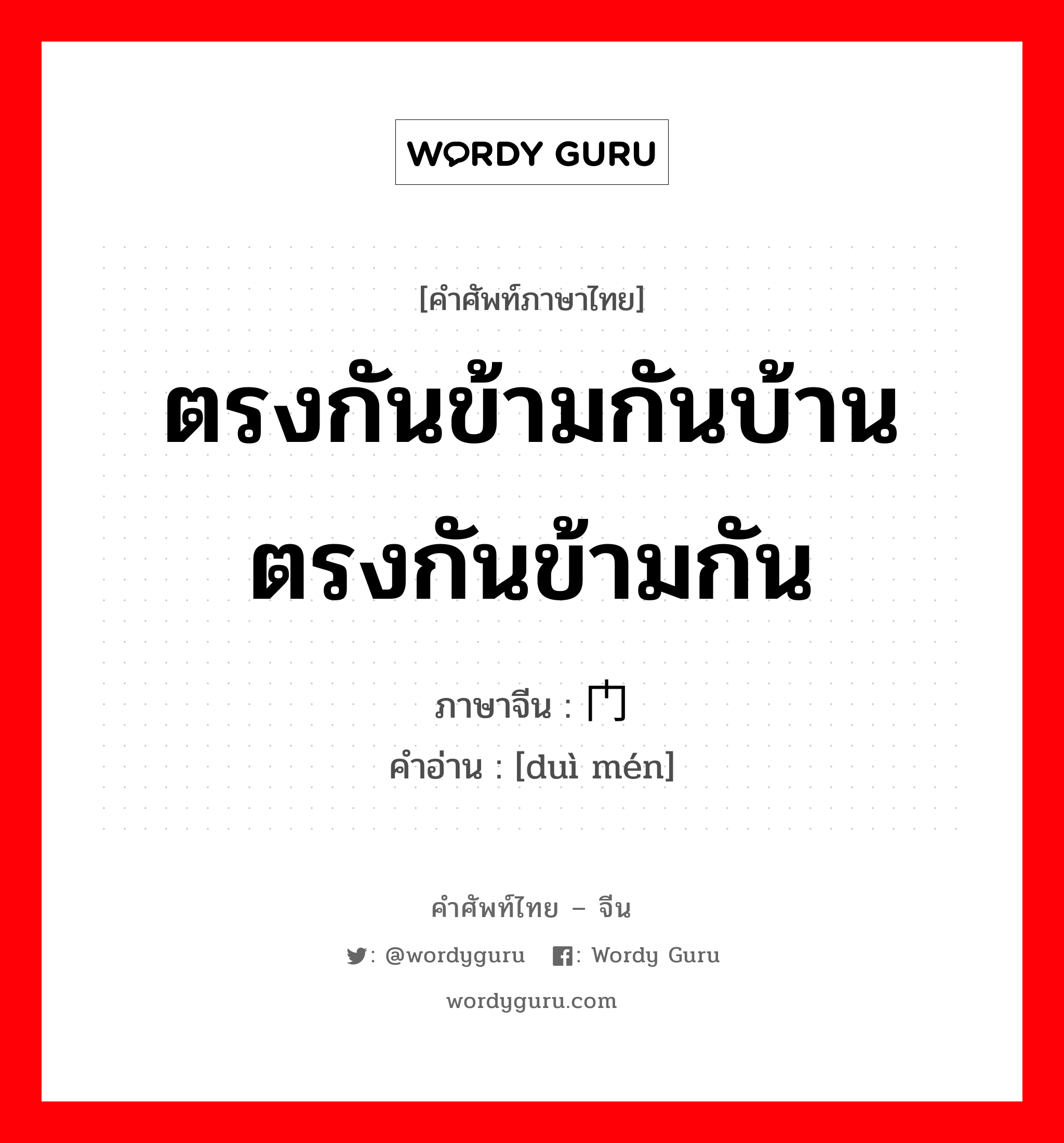 ตรงกันข้ามกันบ้านตรงกันข้ามกัน ภาษาจีนคืออะไร, คำศัพท์ภาษาไทย - จีน ตรงกันข้ามกันบ้านตรงกันข้ามกัน ภาษาจีน 对门 คำอ่าน [duì mén]