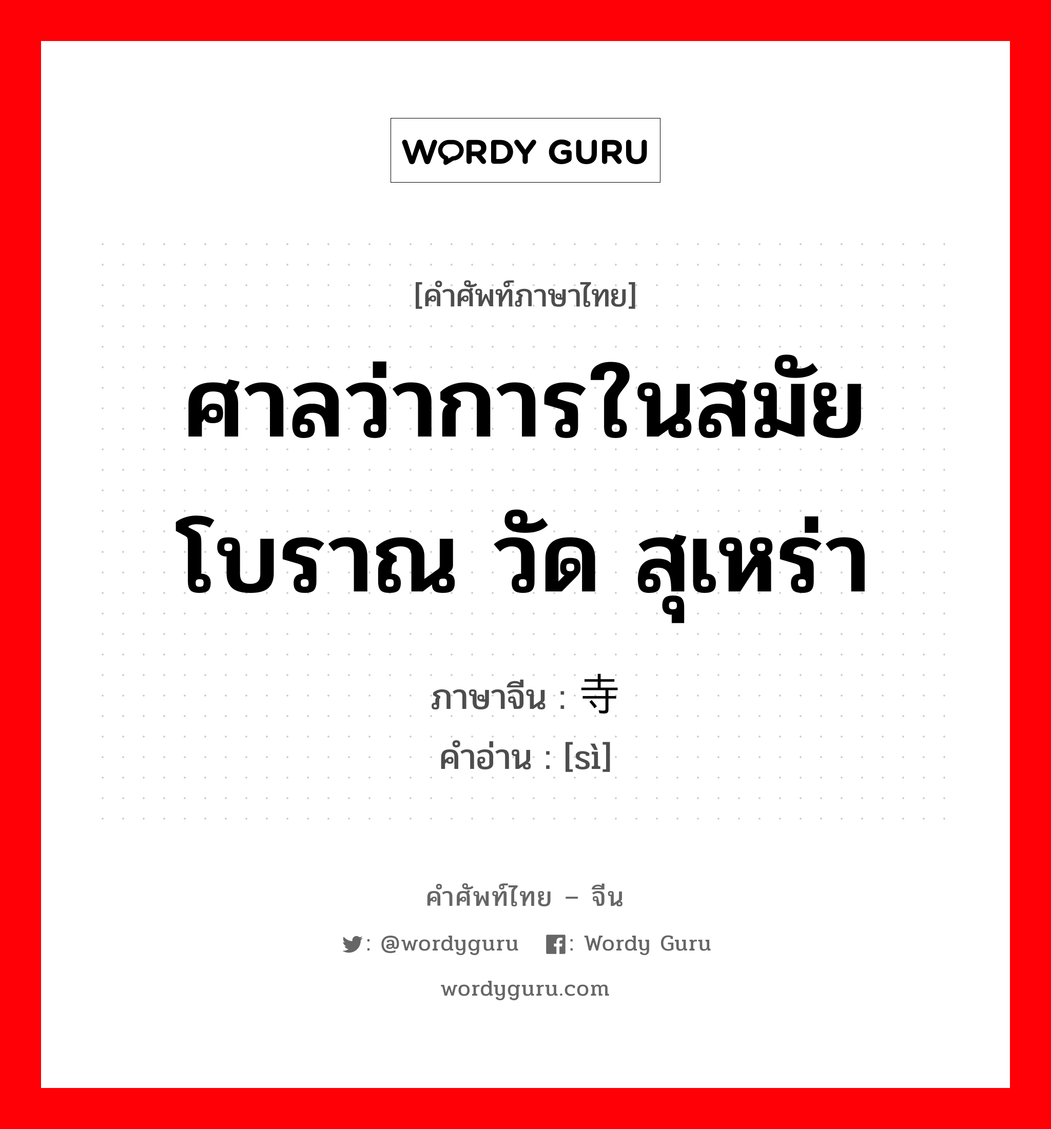 ศาลว่าการในสมัยโบราณ วัด สุเหร่า ภาษาจีนคืออะไร, คำศัพท์ภาษาไทย - จีน ศาลว่าการในสมัยโบราณ วัด สุเหร่า ภาษาจีน 寺 คำอ่าน [sì]