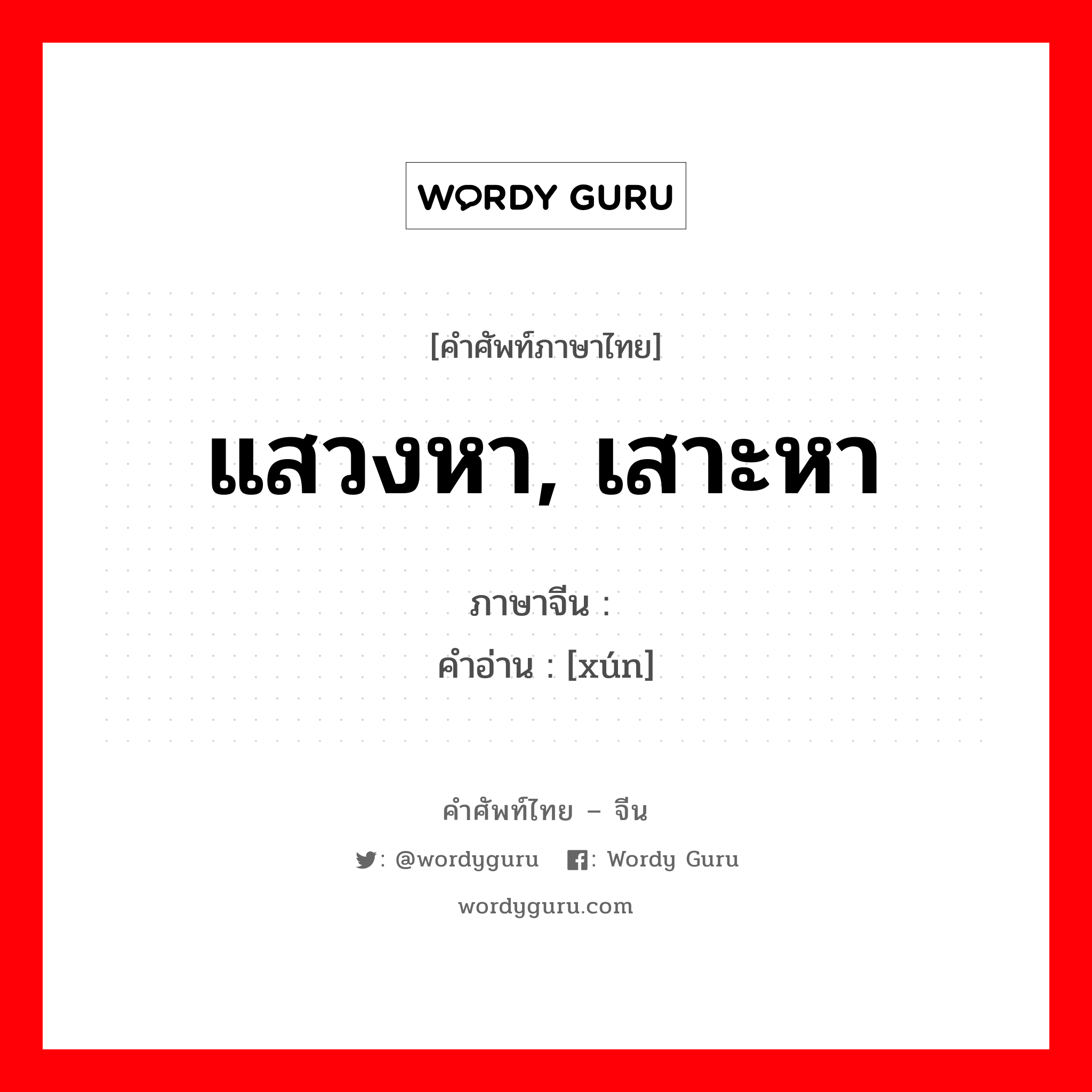 แสวงหา, เสาะหา ภาษาจีนคืออะไร, คำศัพท์ภาษาไทย - จีน แสวงหา, เสาะหา ภาษาจีน 寻 คำอ่าน [xún]