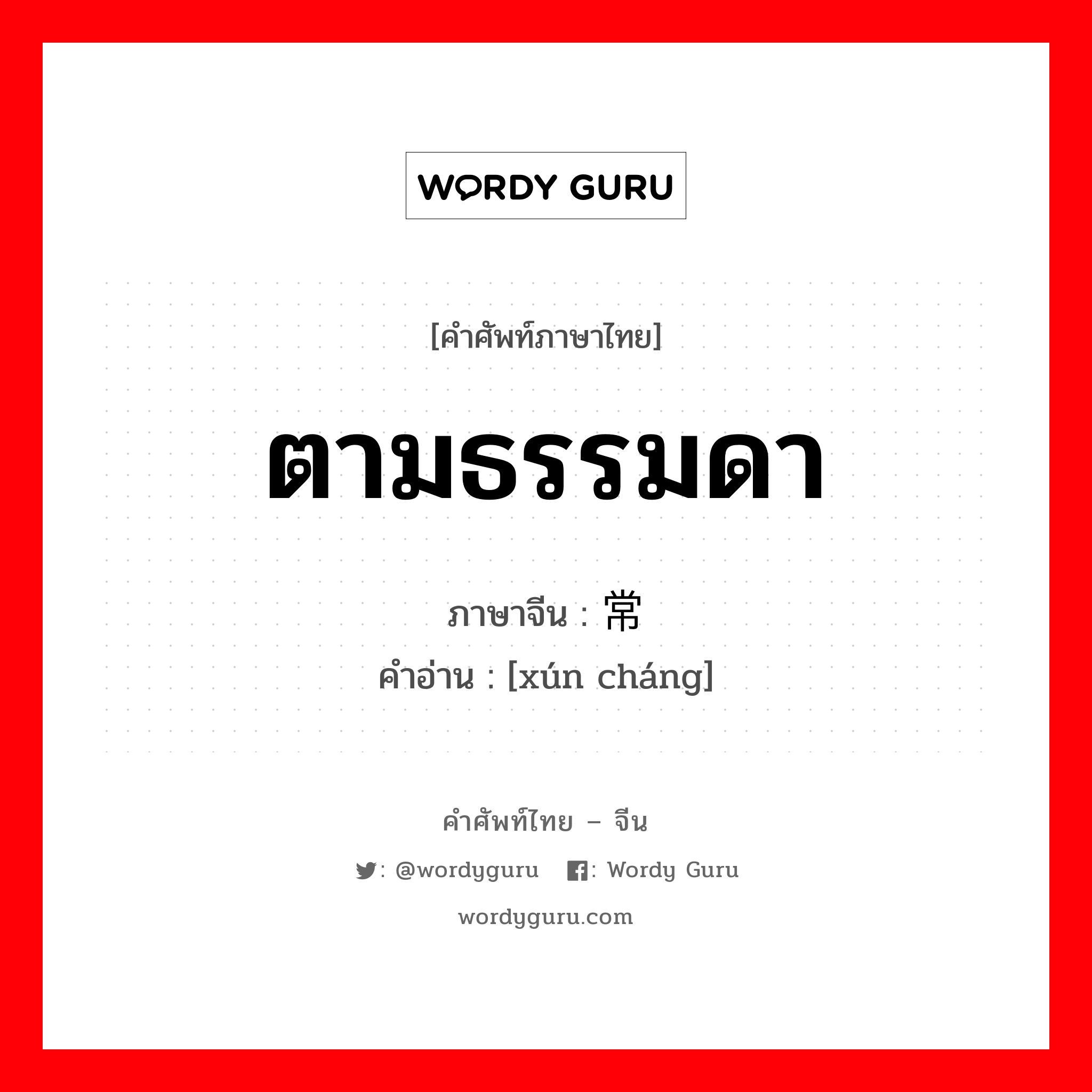 寻常 ภาษาไทย?, คำศัพท์ภาษาไทย - จีน 寻常 ภาษาจีน ตามธรรมดา คำอ่าน [xún cháng]