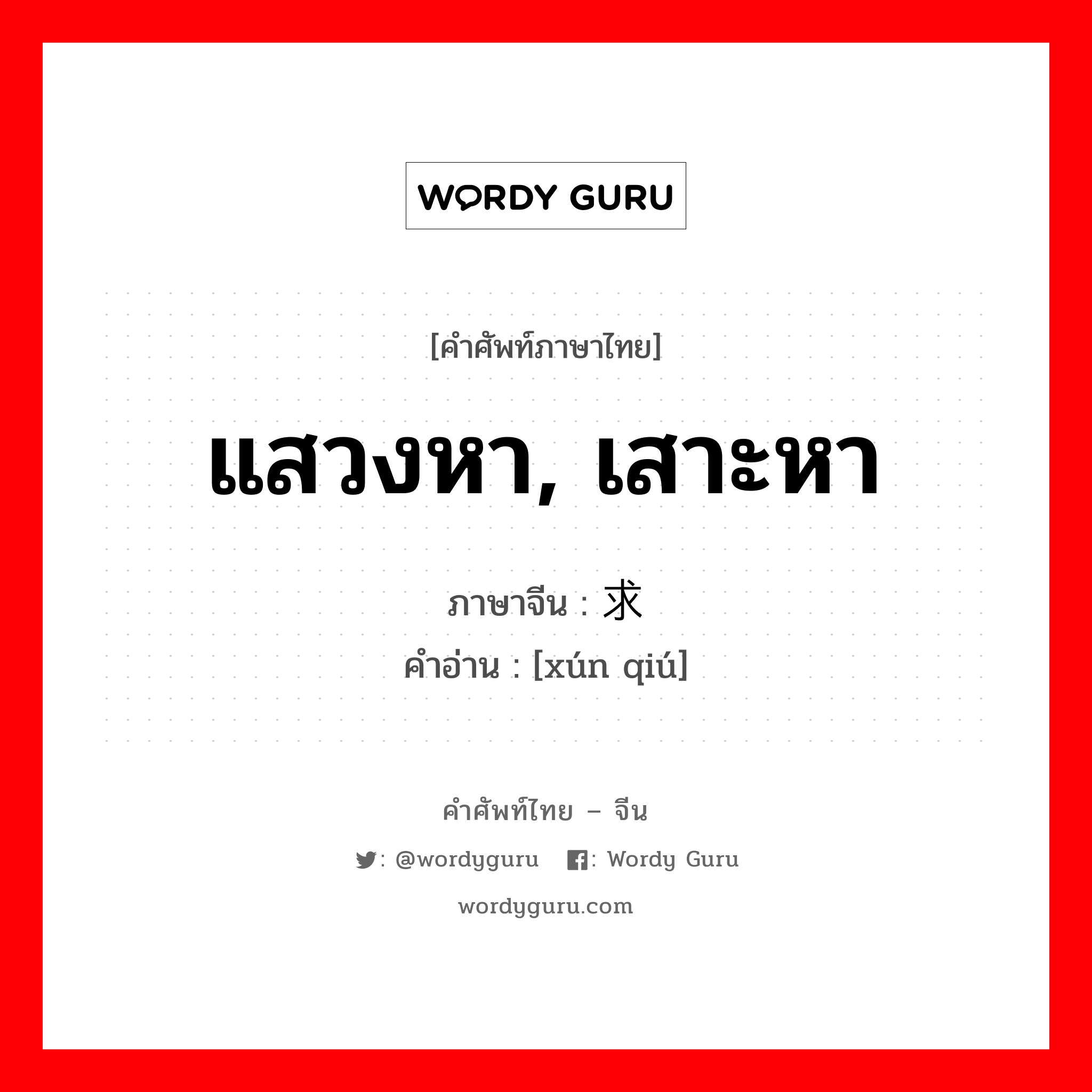 แสวงหา, เสาะหา ภาษาจีนคืออะไร, คำศัพท์ภาษาไทย - จีน แสวงหา, เสาะหา ภาษาจีน 寻求 คำอ่าน [xún qiú]