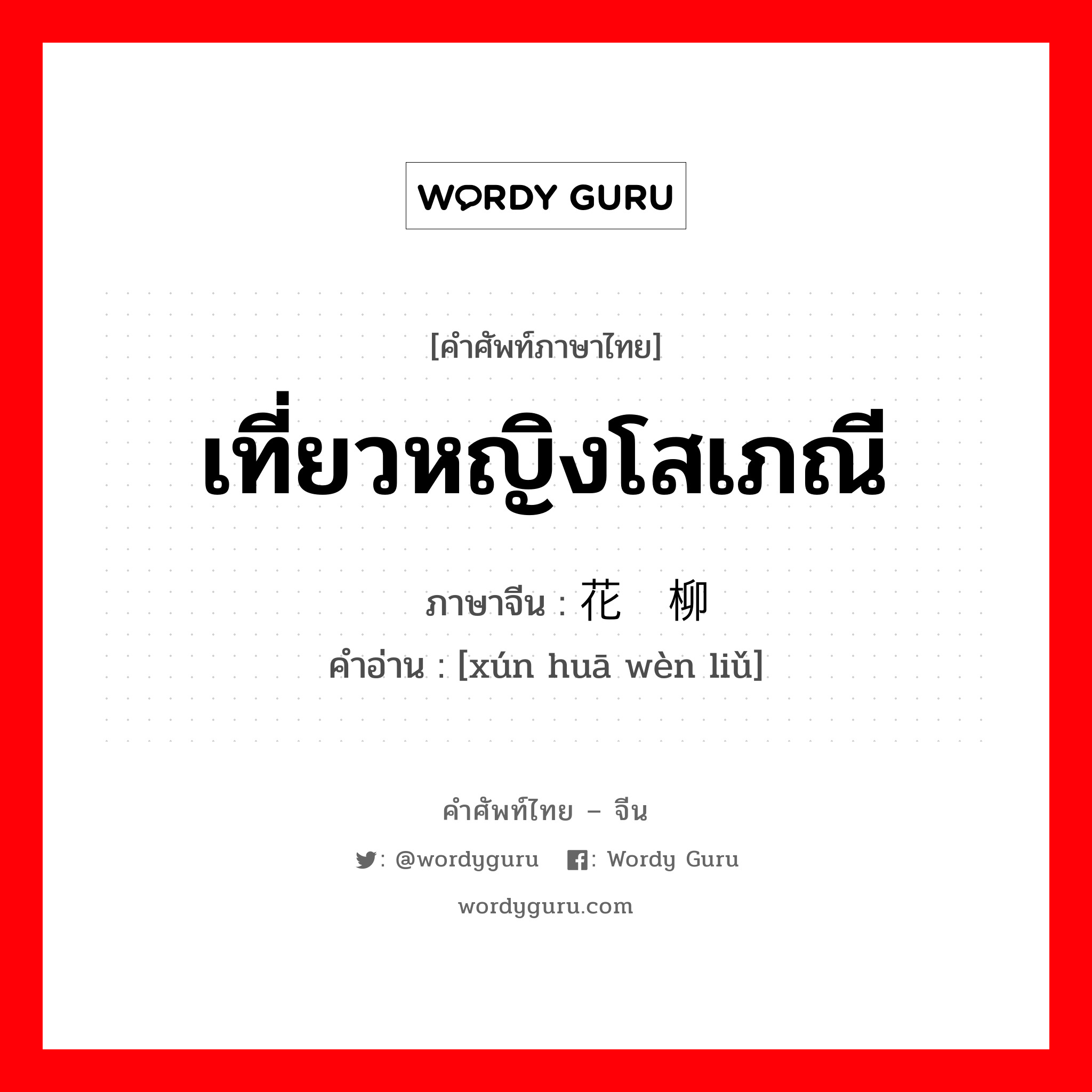 เที่ยวหญิงโสเภณี ภาษาจีนคืออะไร, คำศัพท์ภาษาไทย - จีน เที่ยวหญิงโสเภณี ภาษาจีน 寻花问柳 คำอ่าน [xún huā wèn liǔ]