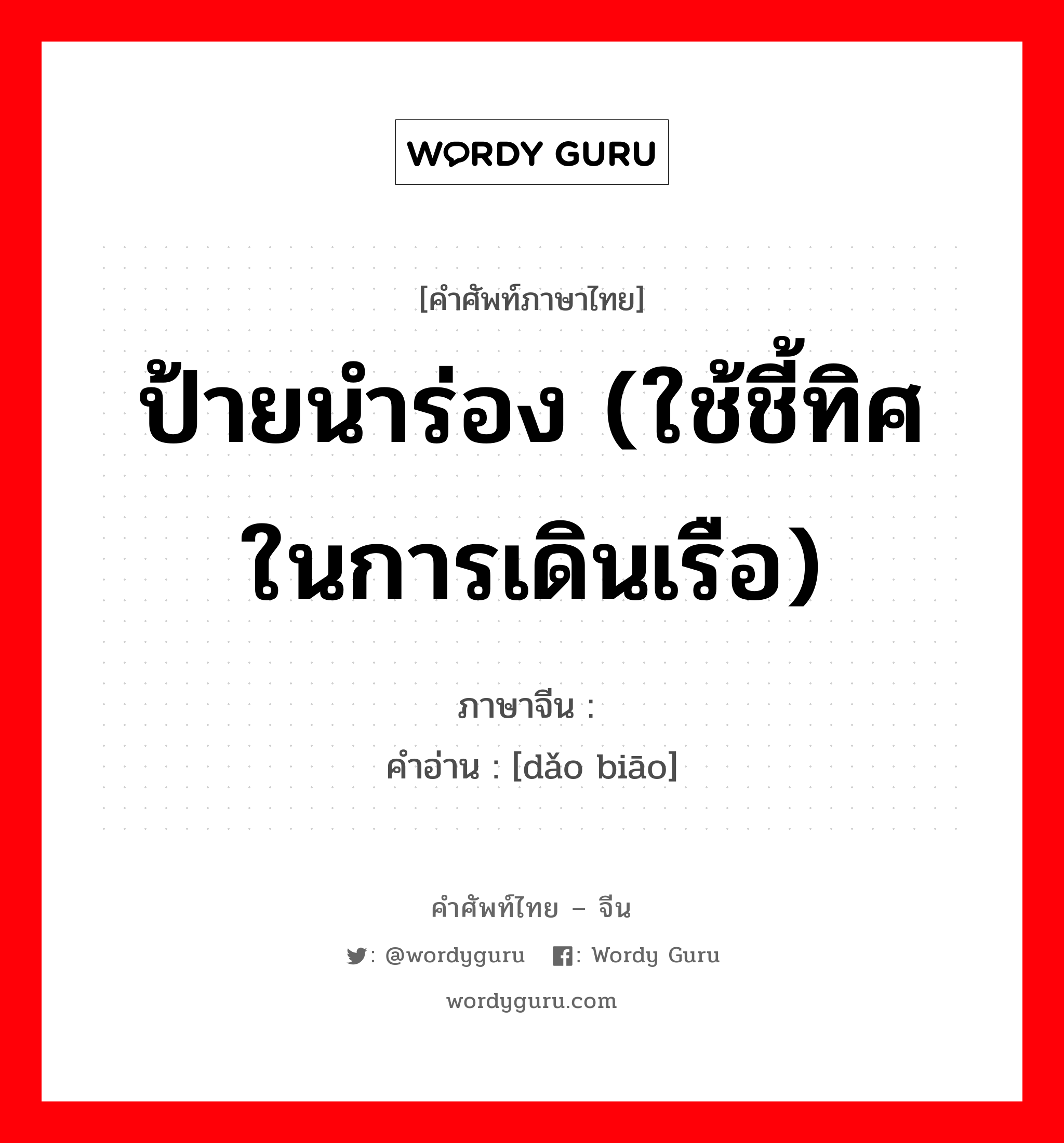 ป้ายนำร่อง (ใช้ชี้ทิศในการเดินเรือ) ภาษาจีนคืออะไร, คำศัพท์ภาษาไทย - จีน ป้ายนำร่อง (ใช้ชี้ทิศในการเดินเรือ) ภาษาจีน 导标 คำอ่าน [dǎo biāo]