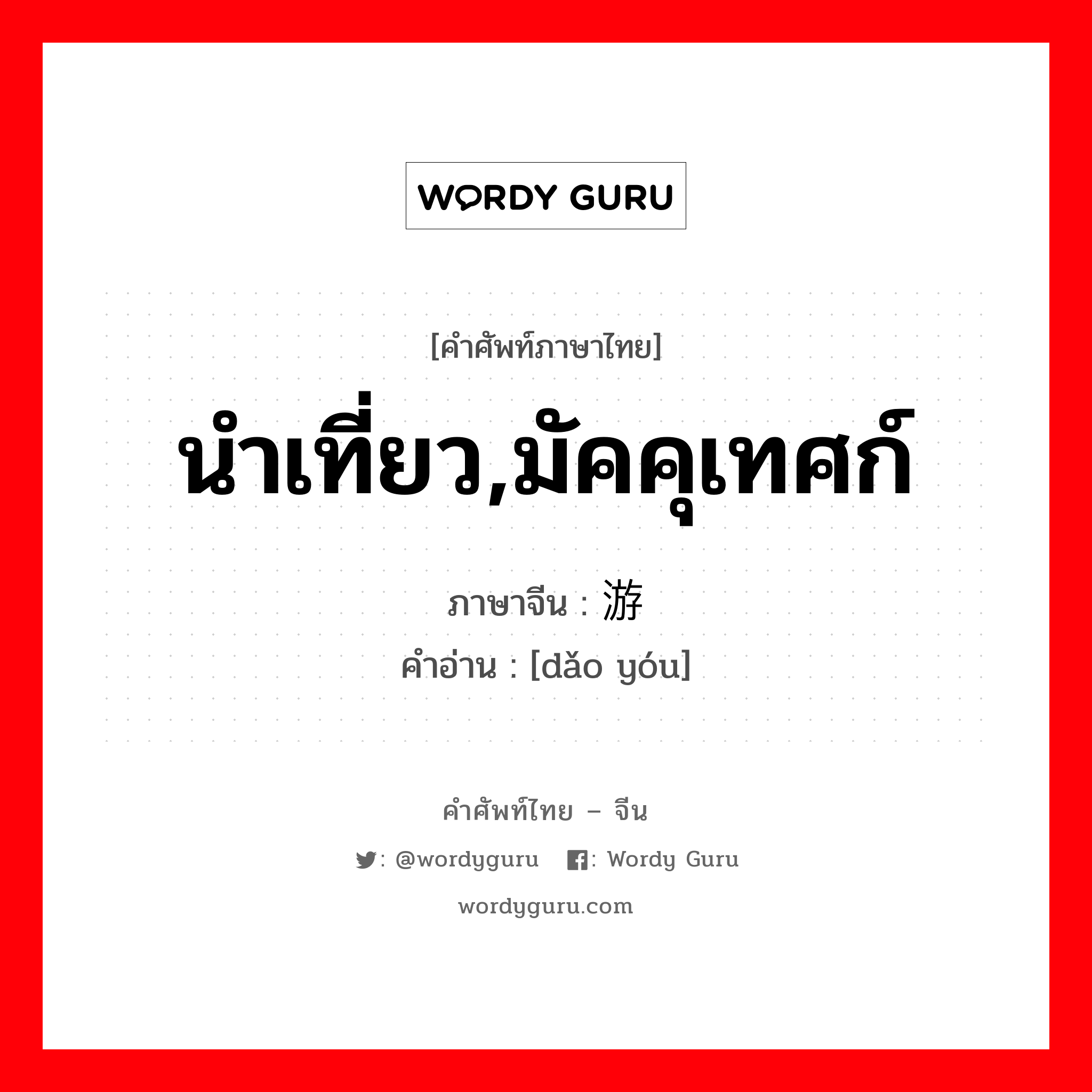 นำเที่ยว,มัคคุเทศก์ ภาษาจีนคืออะไร, คำศัพท์ภาษาไทย - จีน นำเที่ยว,มัคคุเทศก์ ภาษาจีน 导游 คำอ่าน [dǎo yóu]