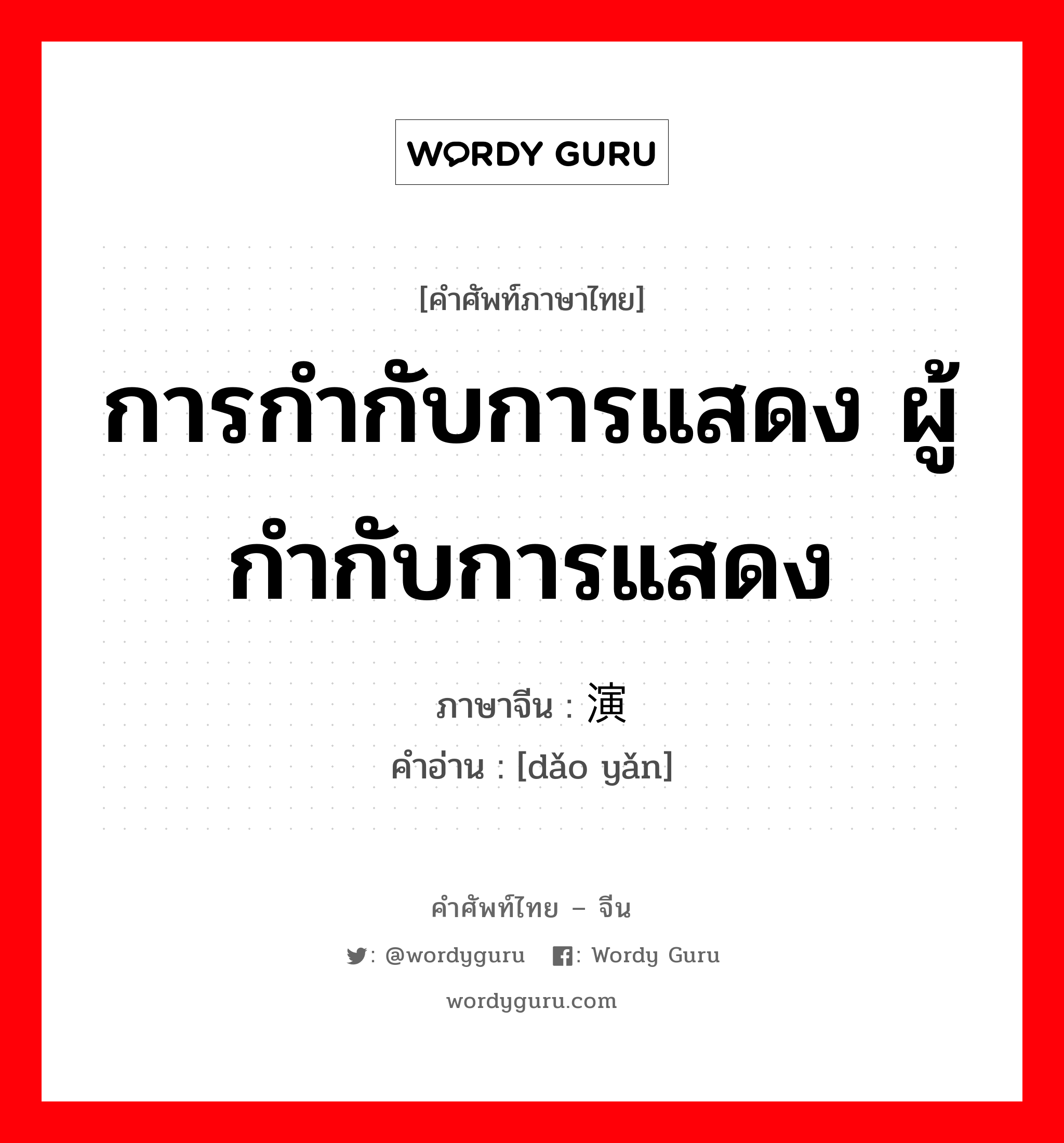 การกำกับการแสดง ผู้กำกับการแสดง ภาษาจีนคืออะไร, คำศัพท์ภาษาไทย - จีน การกำกับการแสดง ผู้กำกับการแสดง ภาษาจีน 导演 คำอ่าน [dǎo yǎn]