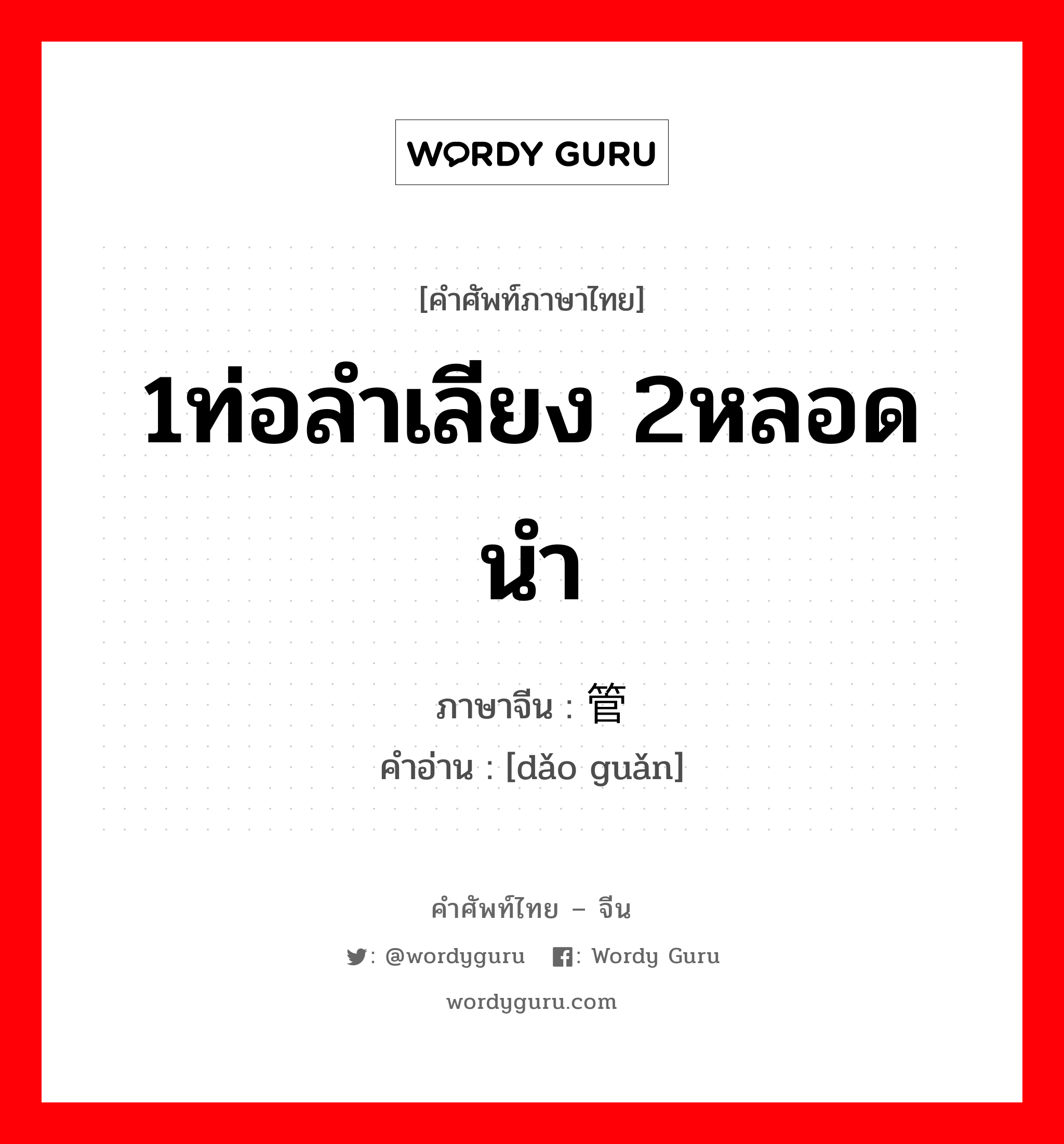 1ท่อลำเลียง 2หลอดนำ ภาษาจีนคืออะไร, คำศัพท์ภาษาไทย - จีน 1ท่อลำเลียง 2หลอดนำ ภาษาจีน 导管 คำอ่าน [dǎo guǎn]