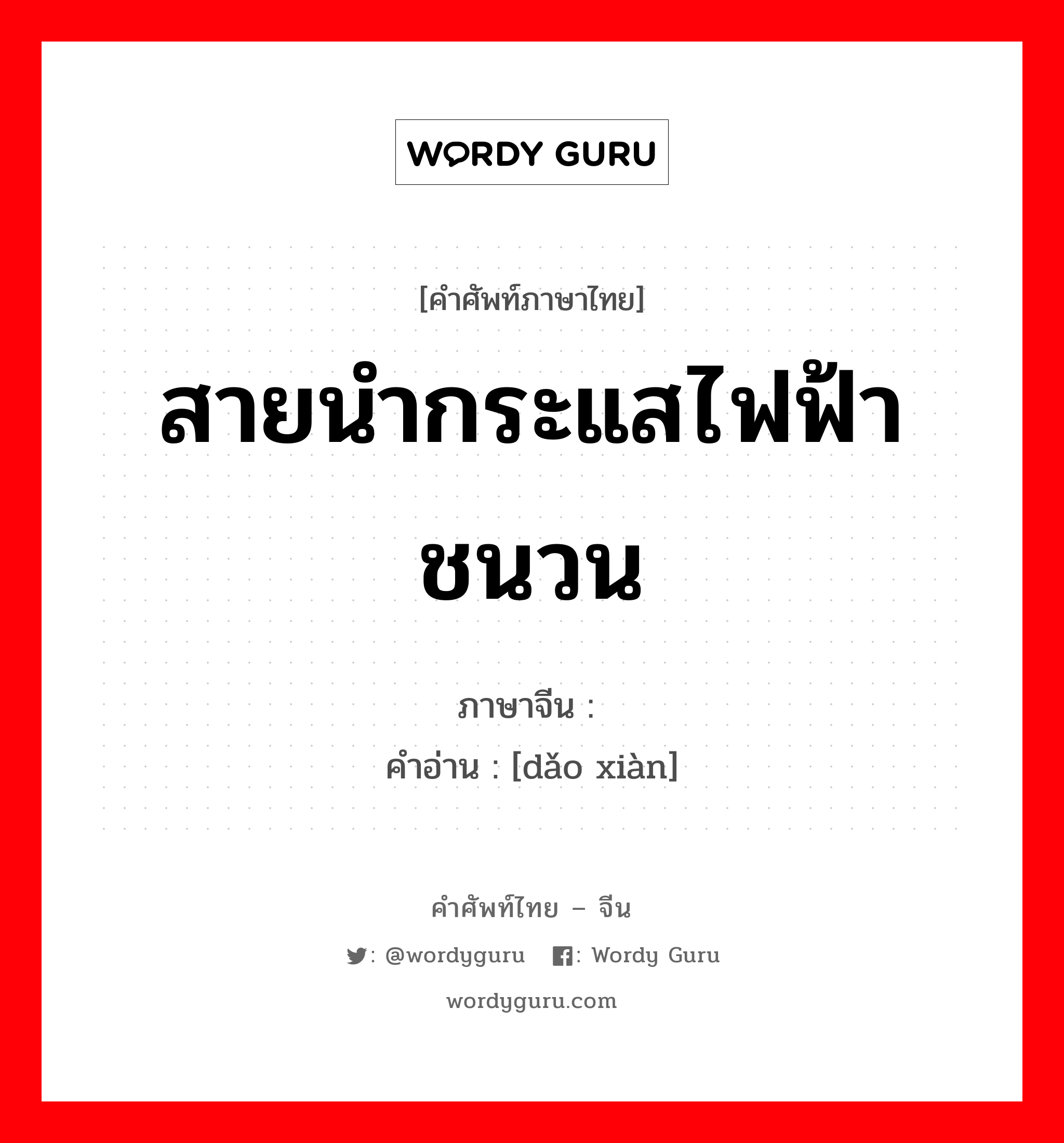 สายนำกระแสไฟฟ้า ชนวน ภาษาจีนคืออะไร, คำศัพท์ภาษาไทย - จีน สายนำกระแสไฟฟ้า ชนวน ภาษาจีน 导线 คำอ่าน [dǎo xiàn]