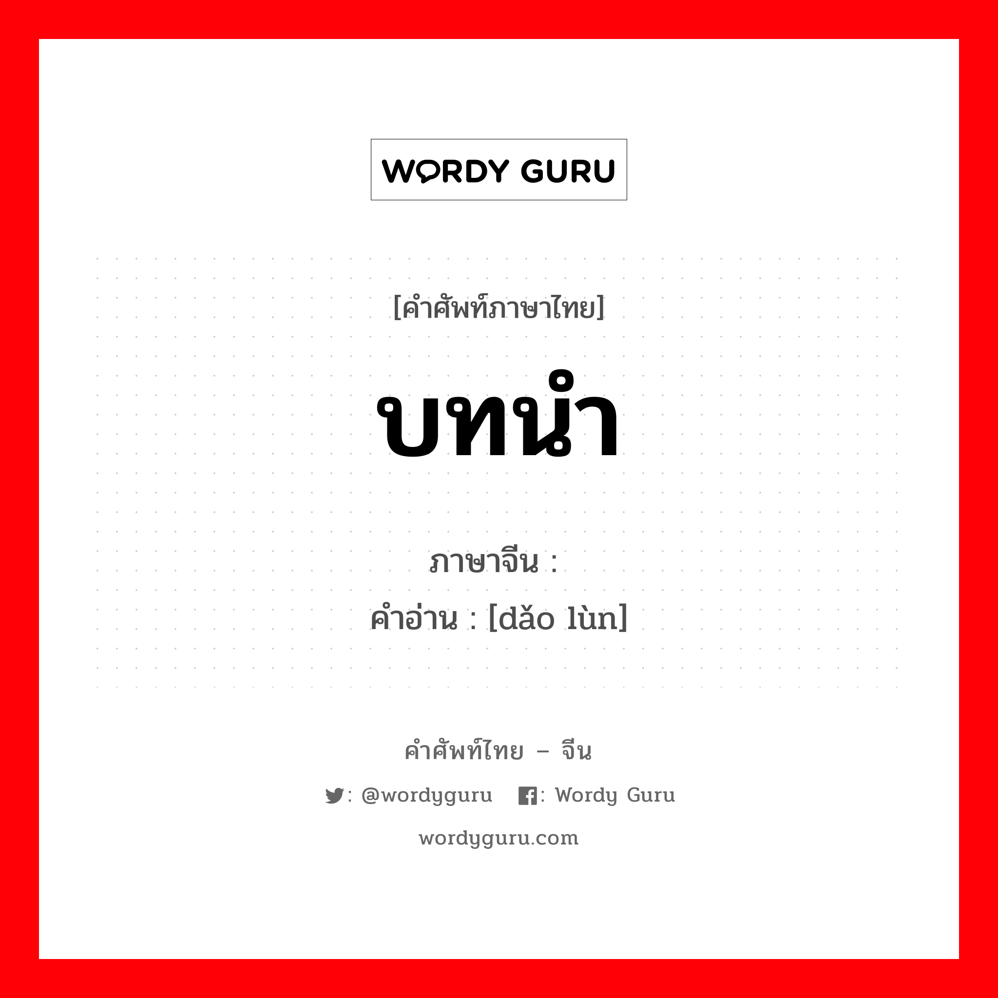 บทนำ ภาษาจีนคืออะไร, คำศัพท์ภาษาไทย - จีน บทนำ ภาษาจีน 导论 คำอ่าน [dǎo lùn]