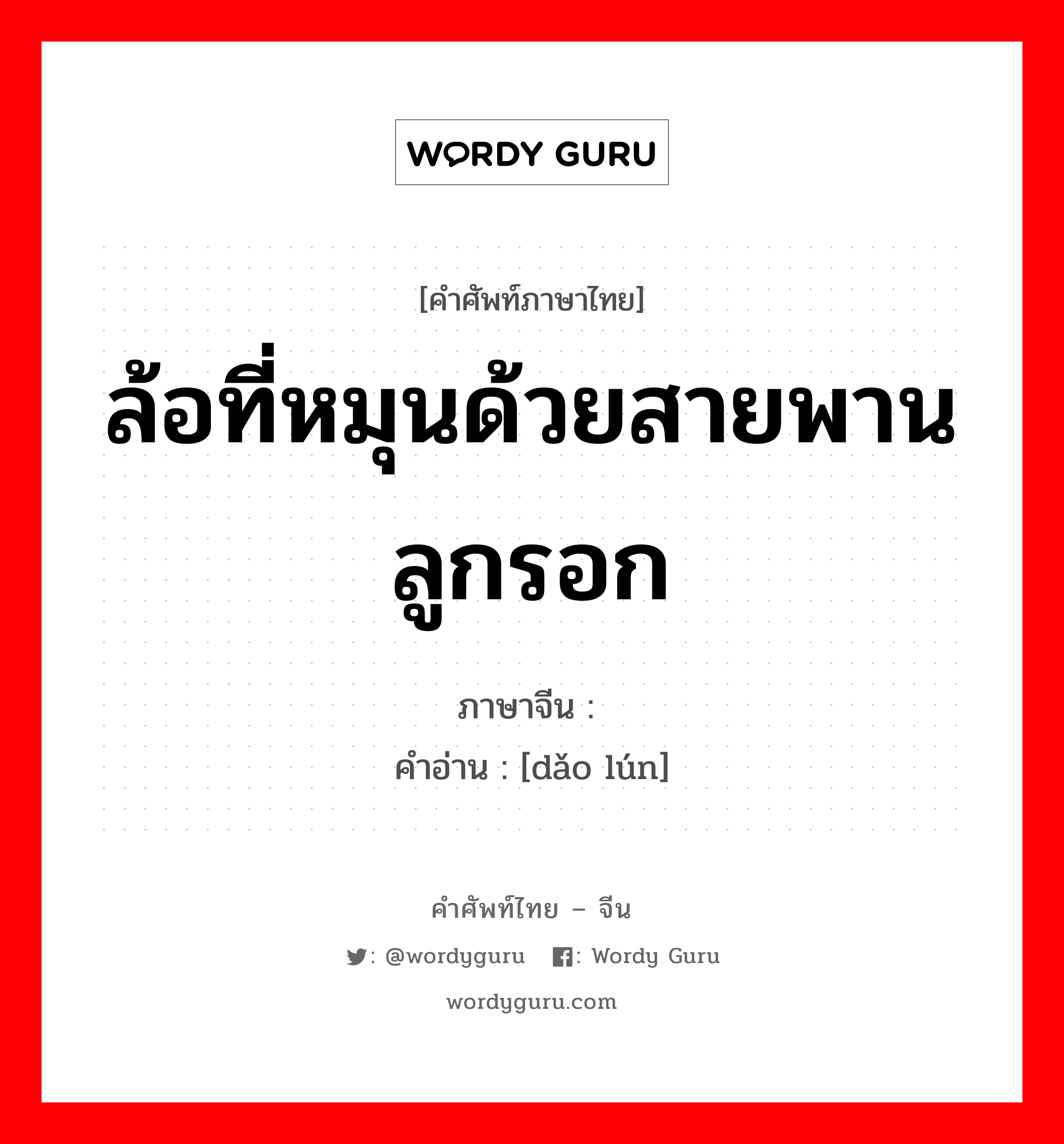 ล้อที่หมุนด้วยสายพานลูกรอก ภาษาจีนคืออะไร, คำศัพท์ภาษาไทย - จีน ล้อที่หมุนด้วยสายพานลูกรอก ภาษาจีน 导轮 คำอ่าน [dǎo lún]