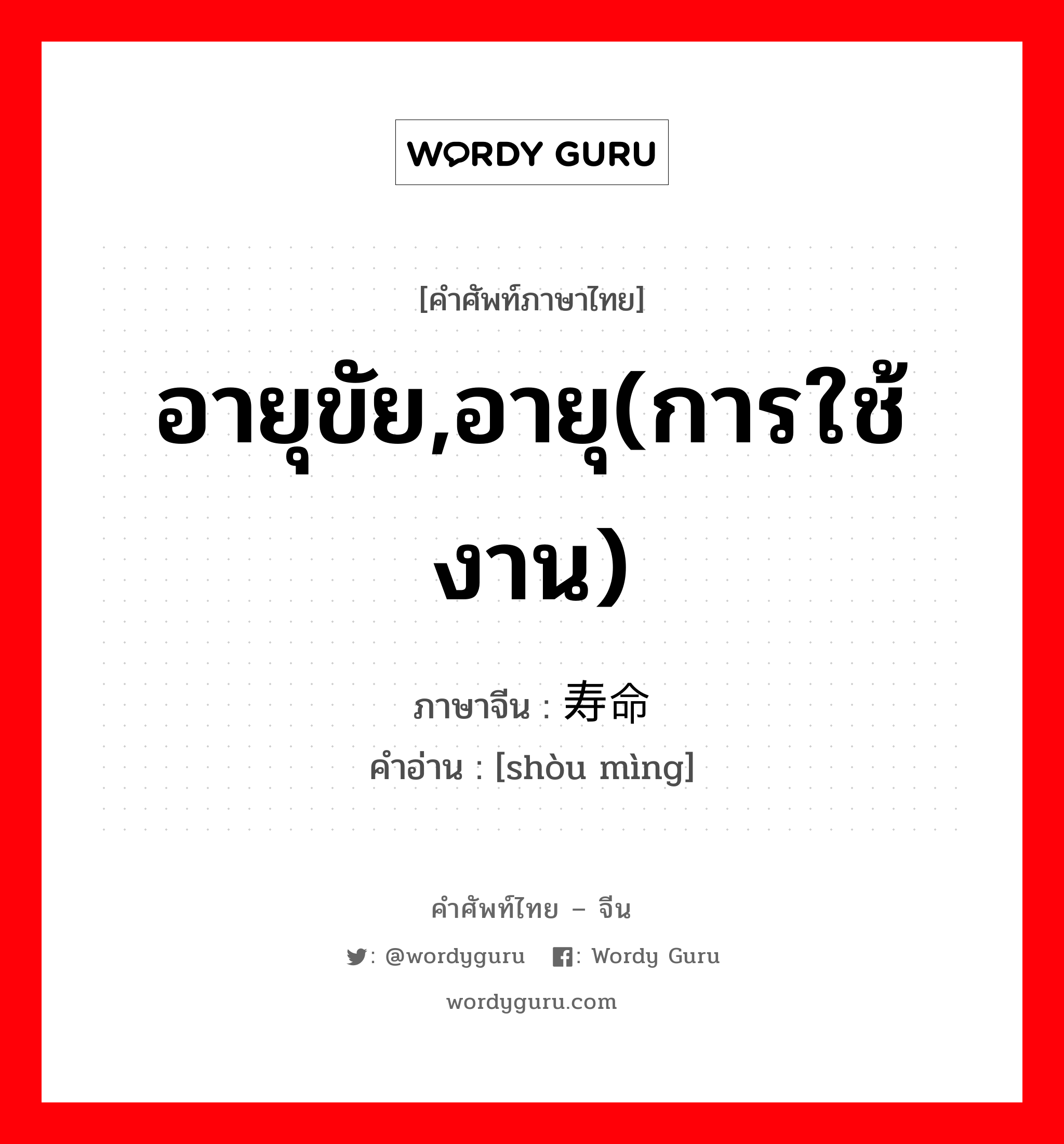 อายุขัย,อายุ(การใช้งาน) ภาษาจีนคืออะไร, คำศัพท์ภาษาไทย - จีน อายุขัย,อายุ(การใช้งาน) ภาษาจีน 寿命 คำอ่าน [shòu mìng]