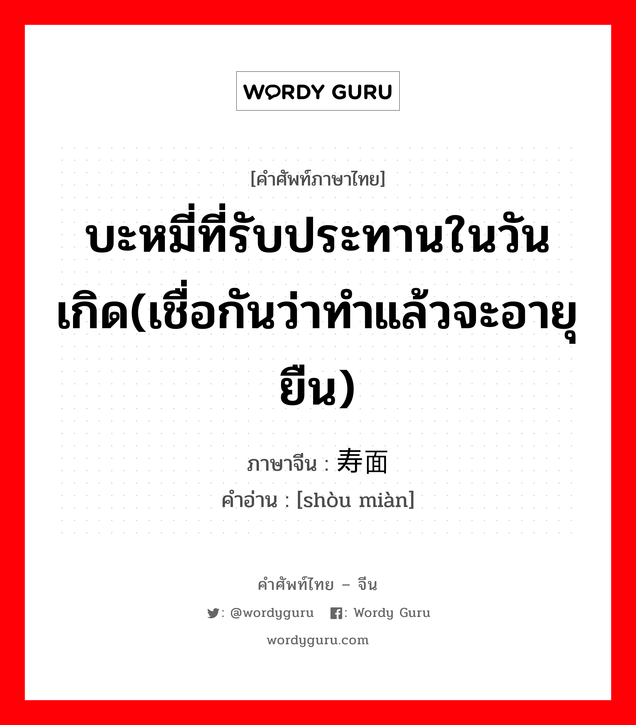 บะหมี่ที่รับประทานในวันเกิด(เชื่อกันว่าทำแล้วจะอายุยืน) ภาษาจีนคืออะไร, คำศัพท์ภาษาไทย - จีน บะหมี่ที่รับประทานในวันเกิด(เชื่อกันว่าทำแล้วจะอายุยืน) ภาษาจีน 寿面 คำอ่าน [shòu miàn]