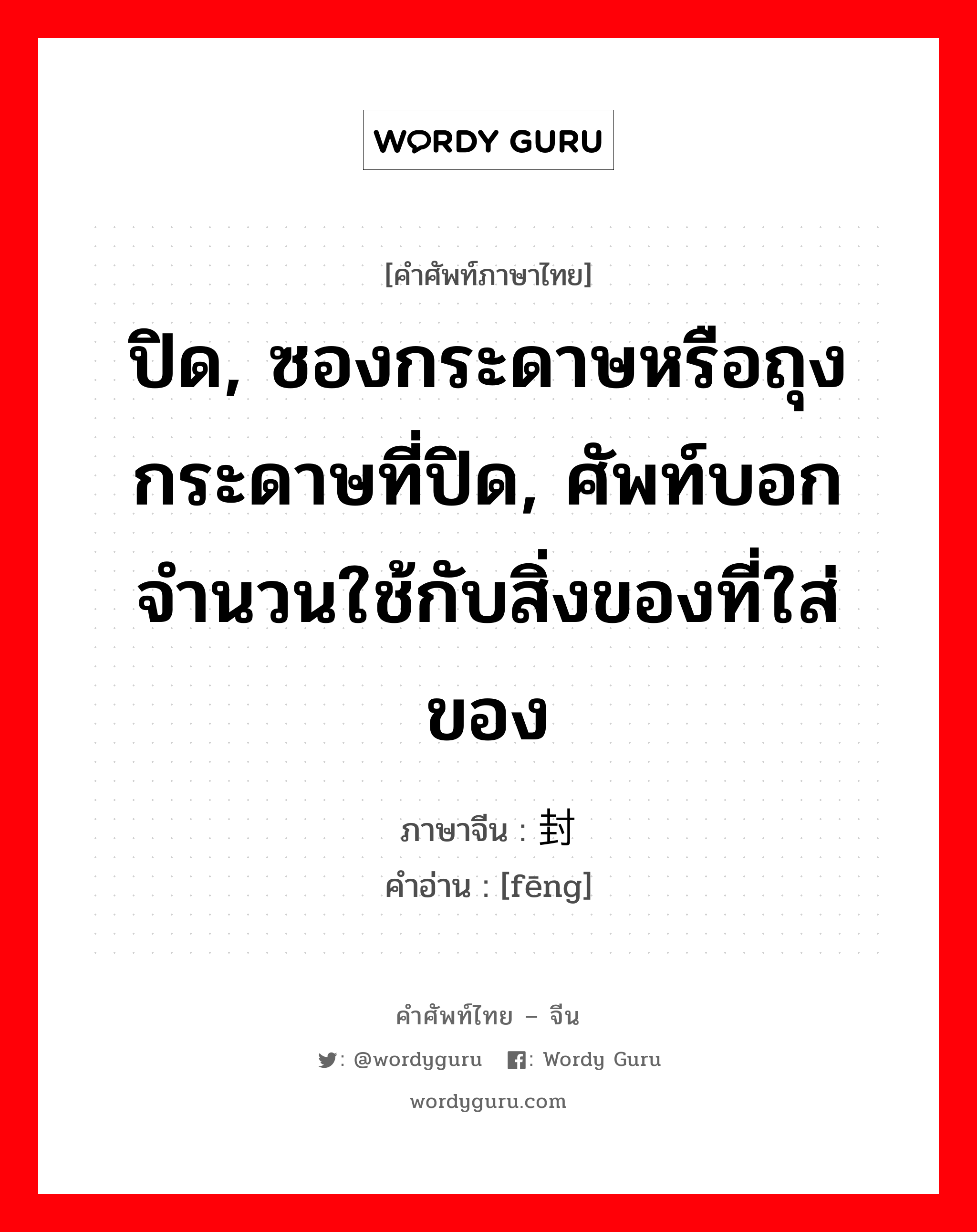 ปิด, ซองกระดาษหรือถุงกระดาษที่ปิด, ศัพท์บอกจำนวนใช้กับสิ่งของที่ใส่ของ ภาษาจีนคืออะไร, คำศัพท์ภาษาไทย - จีน ปิด, ซองกระดาษหรือถุงกระดาษที่ปิด, ศัพท์บอกจำนวนใช้กับสิ่งของที่ใส่ของ ภาษาจีน 封 คำอ่าน [fēng]