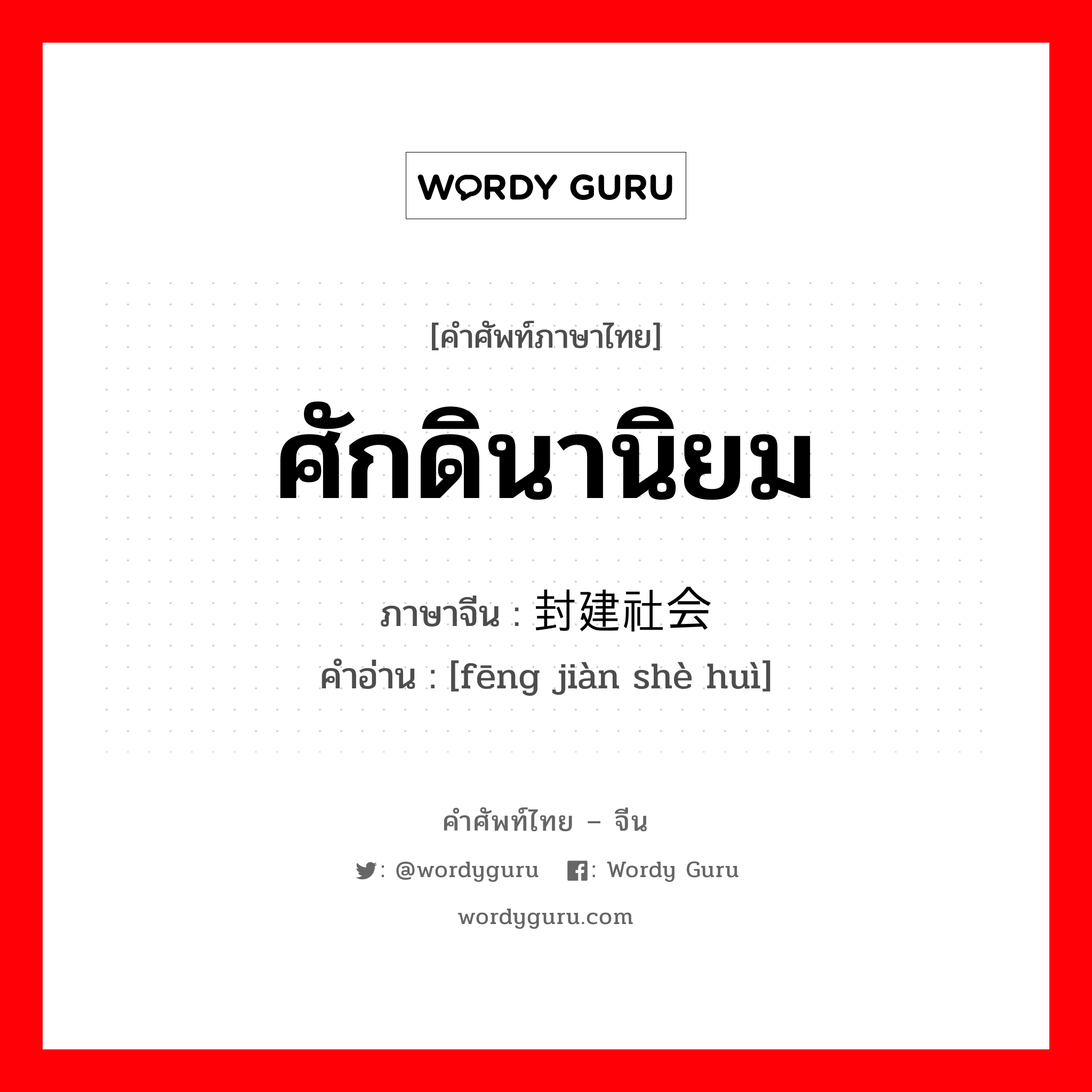 ศักดินานิยม ภาษาจีนคืออะไร, คำศัพท์ภาษาไทย - จีน ศักดินานิยม ภาษาจีน 封建社会 คำอ่าน [fēng jiàn shè huì]