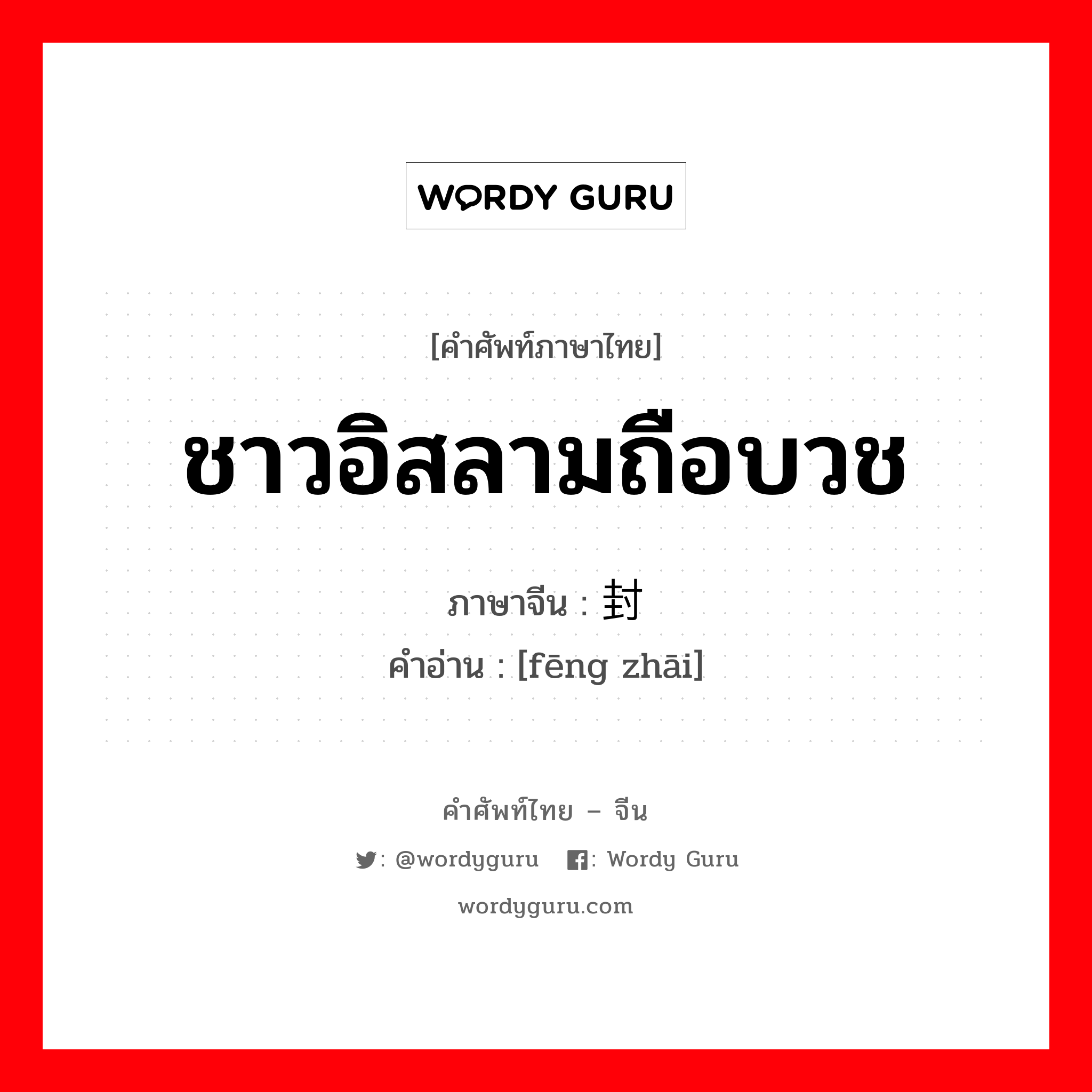 ชาวอิสลามถือบวช ภาษาจีนคืออะไร, คำศัพท์ภาษาไทย - จีน ชาวอิสลามถือบวช ภาษาจีน 封斋 คำอ่าน [fēng zhāi]