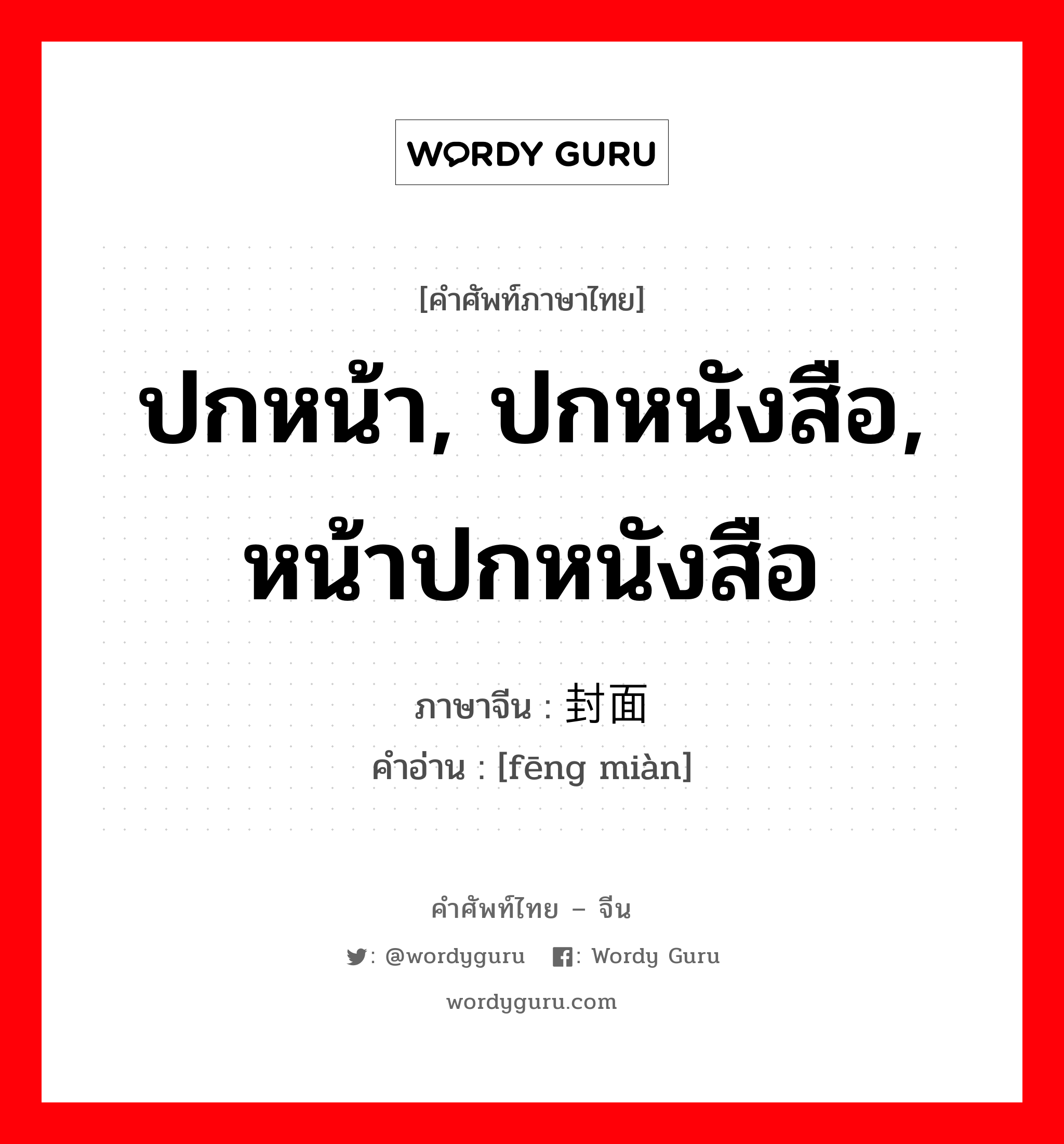 ปกหน้า, ปกหนังสือ, หน้าปกหนังสือ ภาษาจีนคืออะไร, คำศัพท์ภาษาไทย - จีน ปกหน้า, ปกหนังสือ, หน้าปกหนังสือ ภาษาจีน 封面 คำอ่าน [fēng miàn]