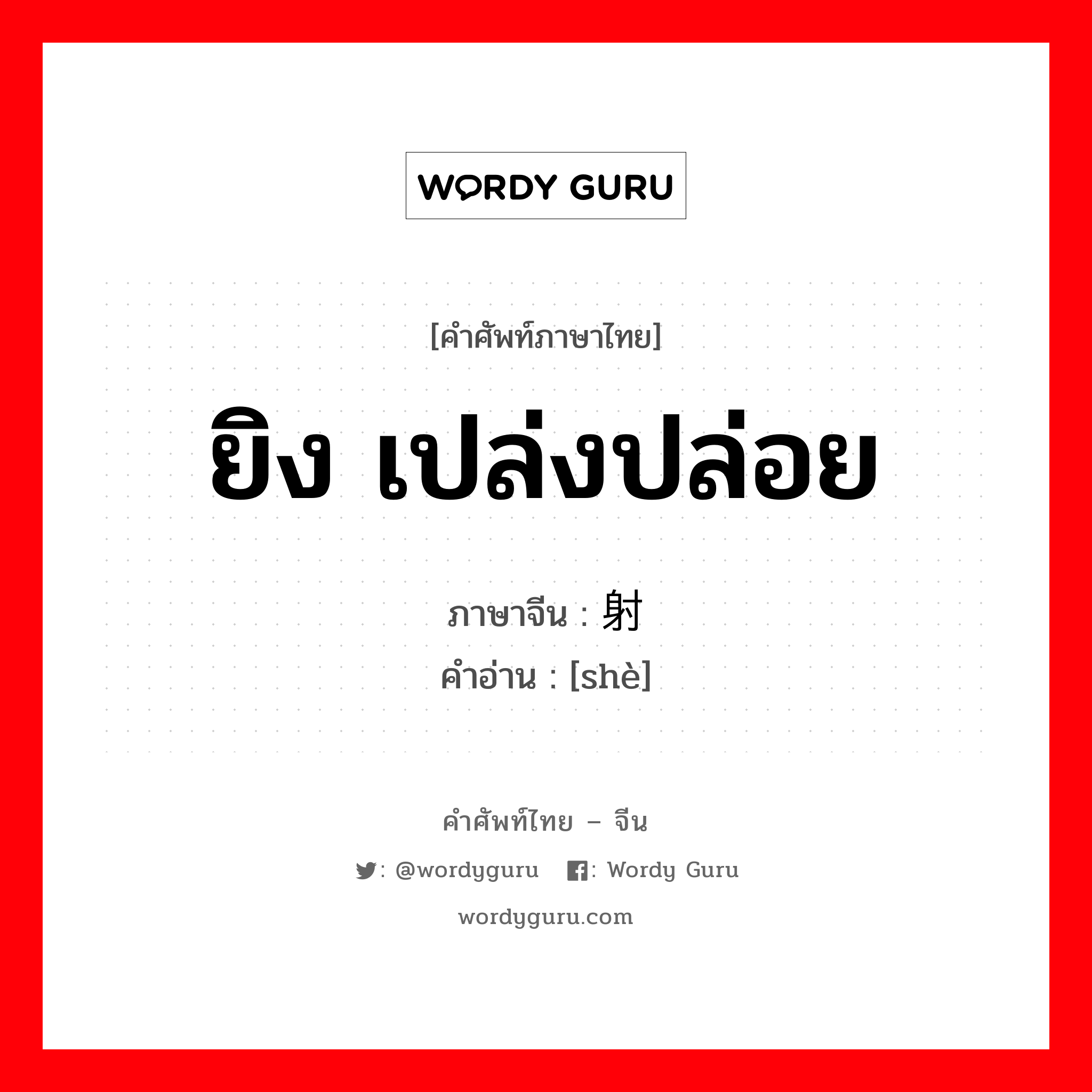 ยิง เปล่งปล่อย ภาษาจีนคืออะไร, คำศัพท์ภาษาไทย - จีน ยิง เปล่งปล่อย ภาษาจีน 射 คำอ่าน [shè]