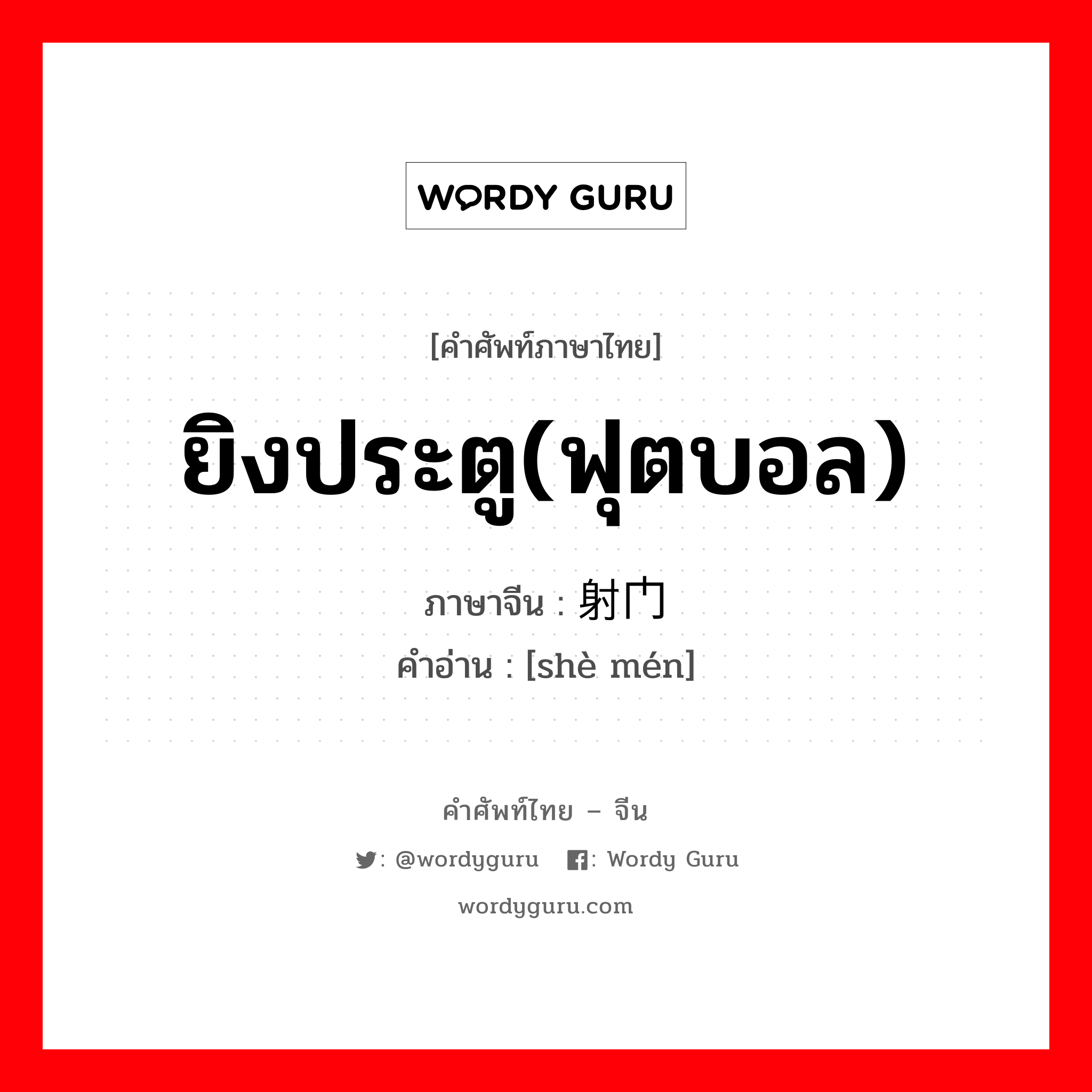 ยิงประตู(ฟุตบอล) ภาษาจีนคืออะไร, คำศัพท์ภาษาไทย - จีน ยิงประตู(ฟุตบอล) ภาษาจีน 射门 คำอ่าน [shè mén]