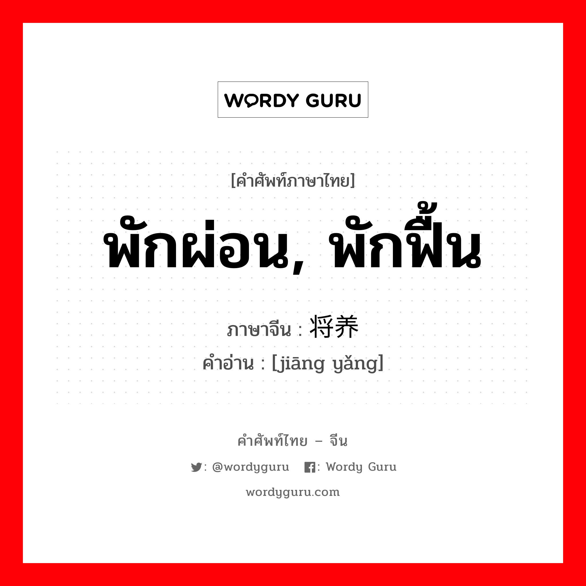 พักผ่อน, พักฟื้น, ฟื้นฟูพลังเศรษฐกิจของประชาชนหรือพัฒนาประเทศชาติ ภาษาจีนคืออะไร, คำศัพท์ภาษาไทย - จีน พักผ่อน, พักฟื้น ภาษาจีน 将养 คำอ่าน [jiāng yǎng]