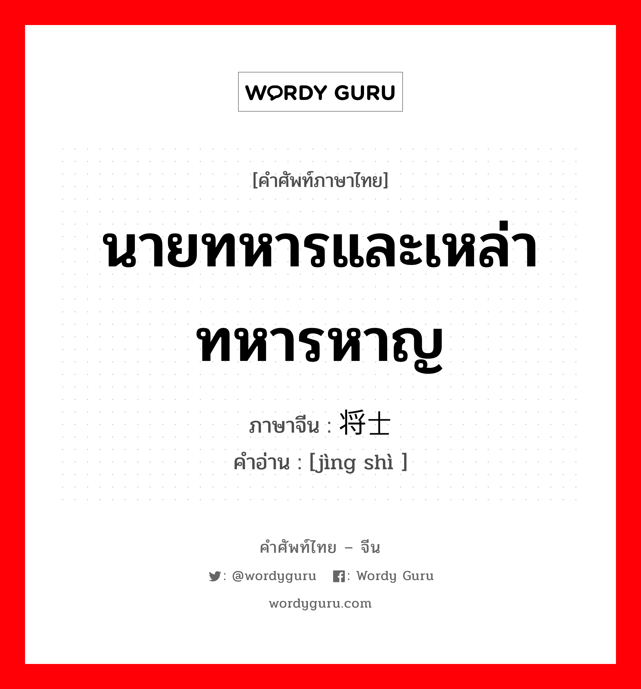 นายทหารและเหล่าทหารหาญ ภาษาจีนคืออะไร, คำศัพท์ภาษาไทย - จีน นายทหารและเหล่าทหารหาญ ภาษาจีน 将士 คำอ่าน [jìng shì ]