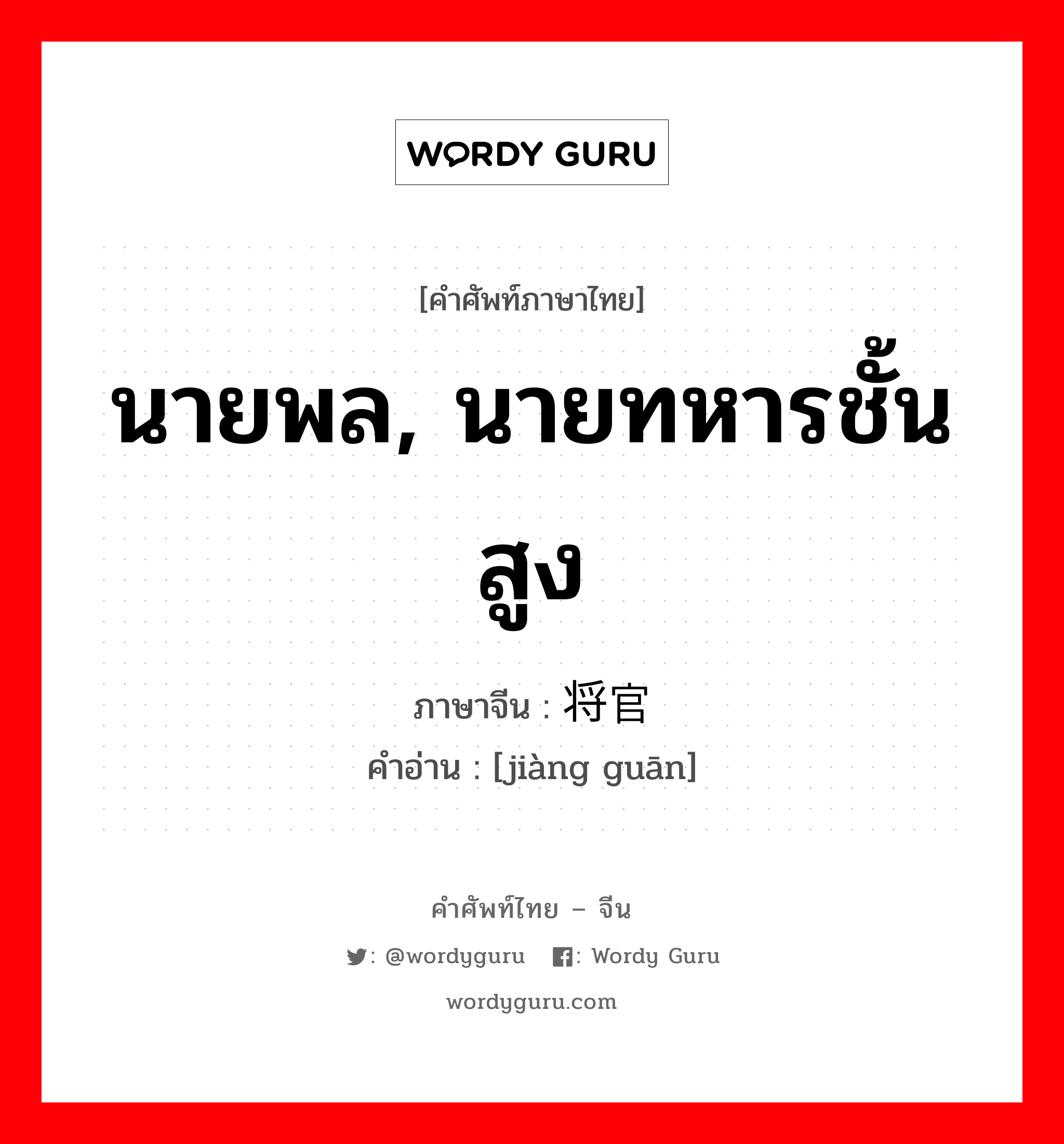 นายพล, นายทหารชั้นสูง ภาษาจีนคืออะไร, คำศัพท์ภาษาไทย - จีน นายพล, นายทหารชั้นสูง ภาษาจีน 将官 คำอ่าน [jiàng guān]