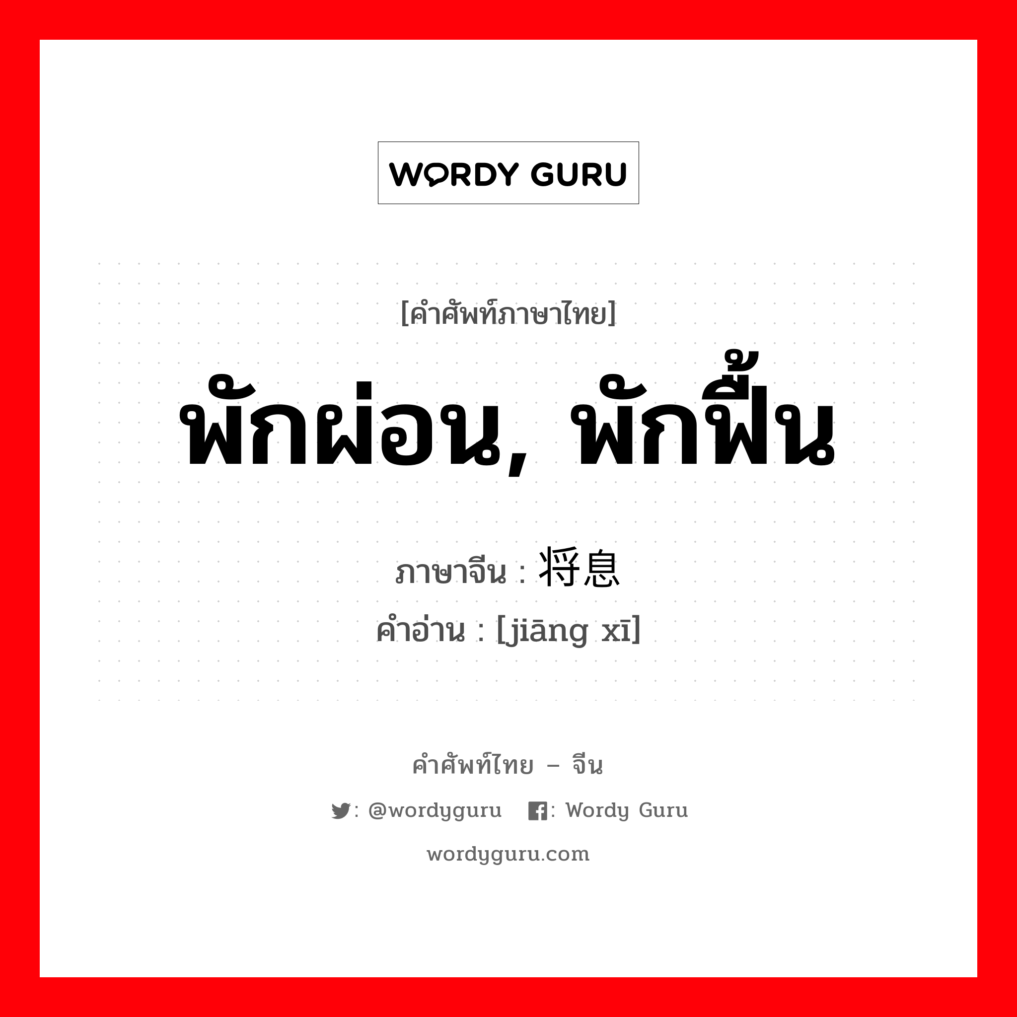 พักผ่อน, พักฟื้น, ฟื้นฟูพลังเศรษฐกิจของประชาชนหรือพัฒนาประเทศชาติ ภาษาจีนคืออะไร, คำศัพท์ภาษาไทย - จีน พักผ่อน, พักฟื้น ภาษาจีน 将息 คำอ่าน [jiāng xī]