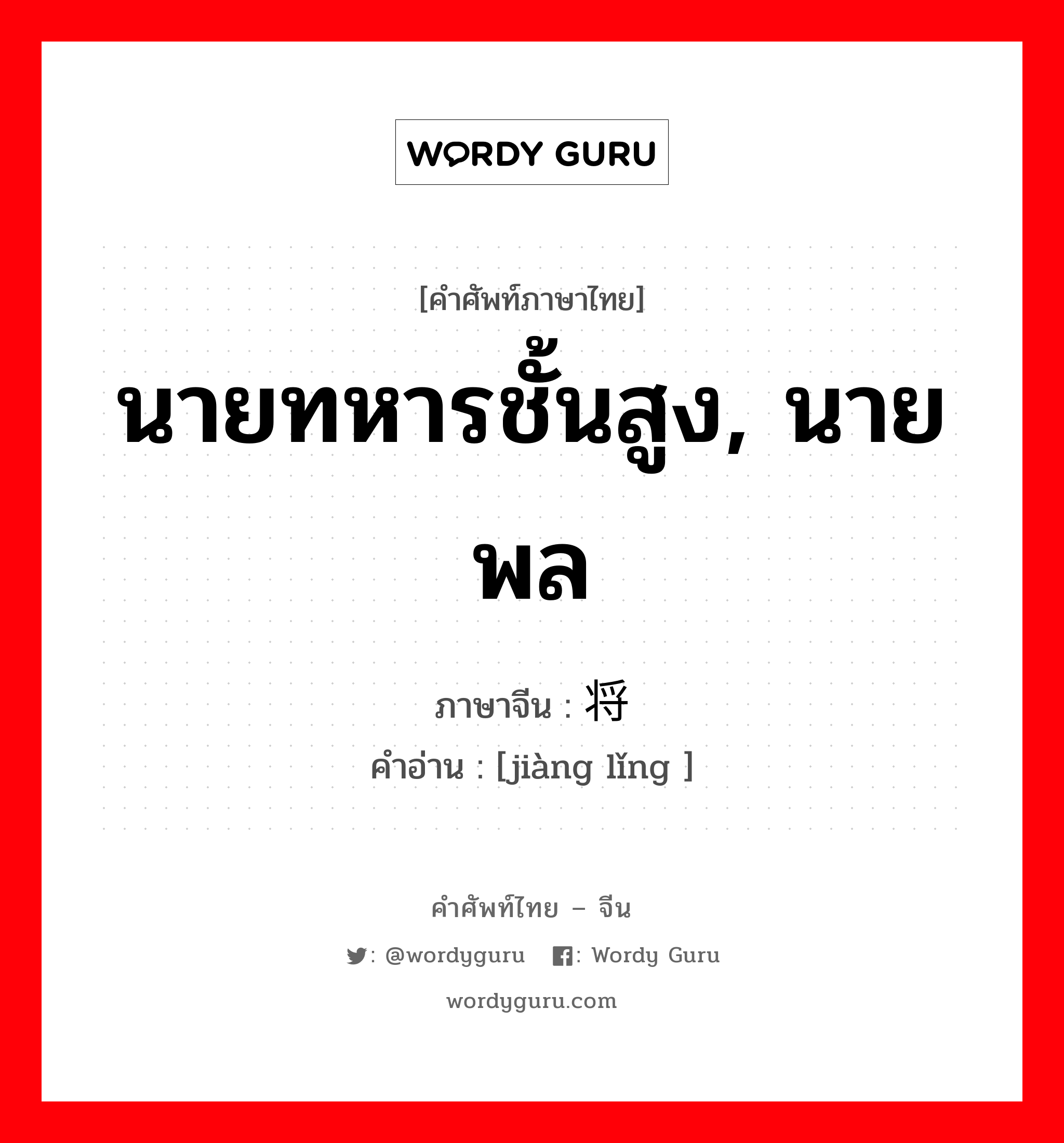 นายทหารชั้นสูง, นายพล ภาษาจีนคืออะไร, คำศัพท์ภาษาไทย - จีน นายทหารชั้นสูง, นายพล ภาษาจีน 将领 คำอ่าน [jiàng lǐng ]