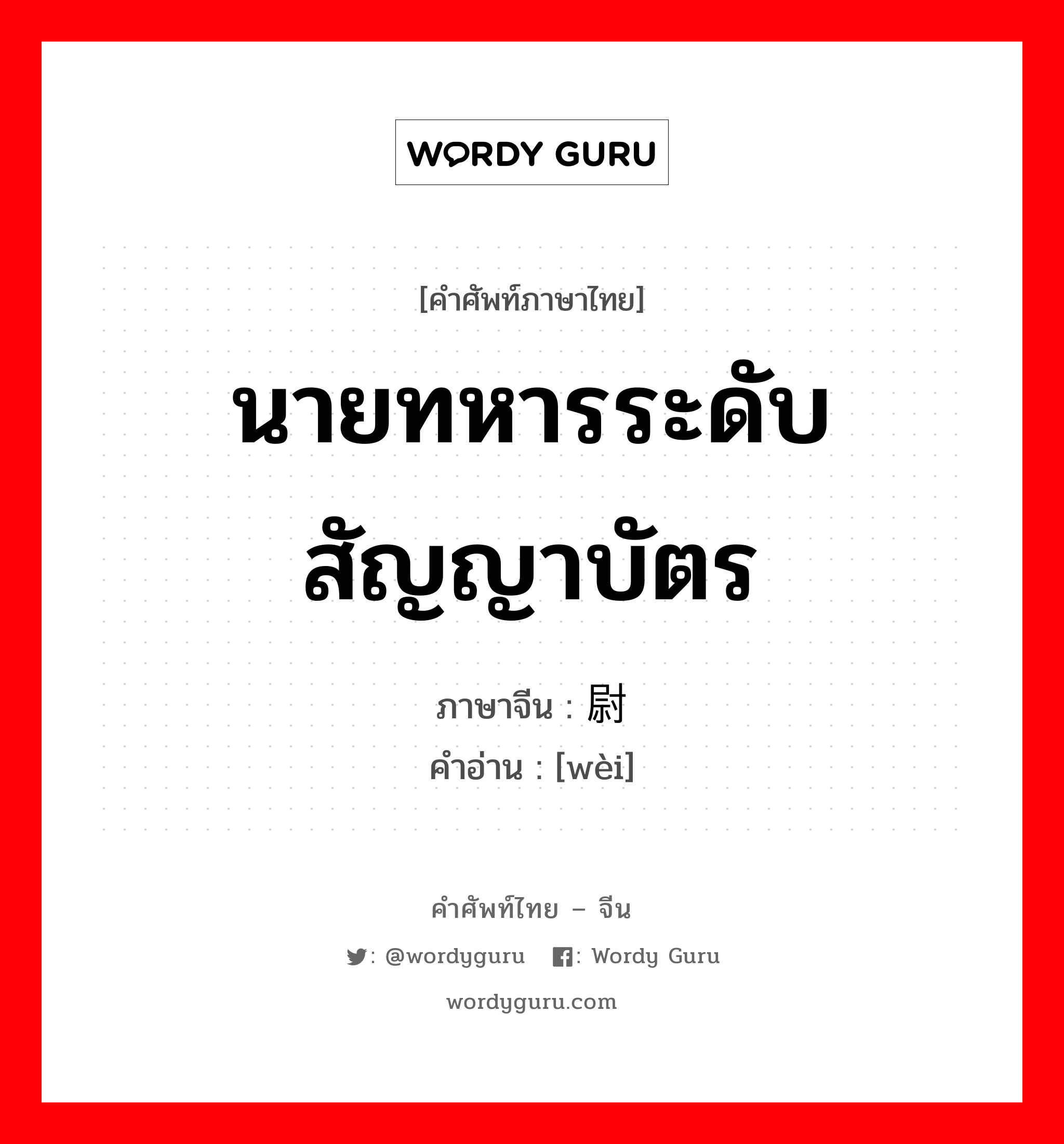 นายทหารระดับสัญญาบัตร ภาษาจีนคืออะไร, คำศัพท์ภาษาไทย - จีน นายทหารระดับสัญญาบัตร ภาษาจีน 尉 คำอ่าน [wèi]