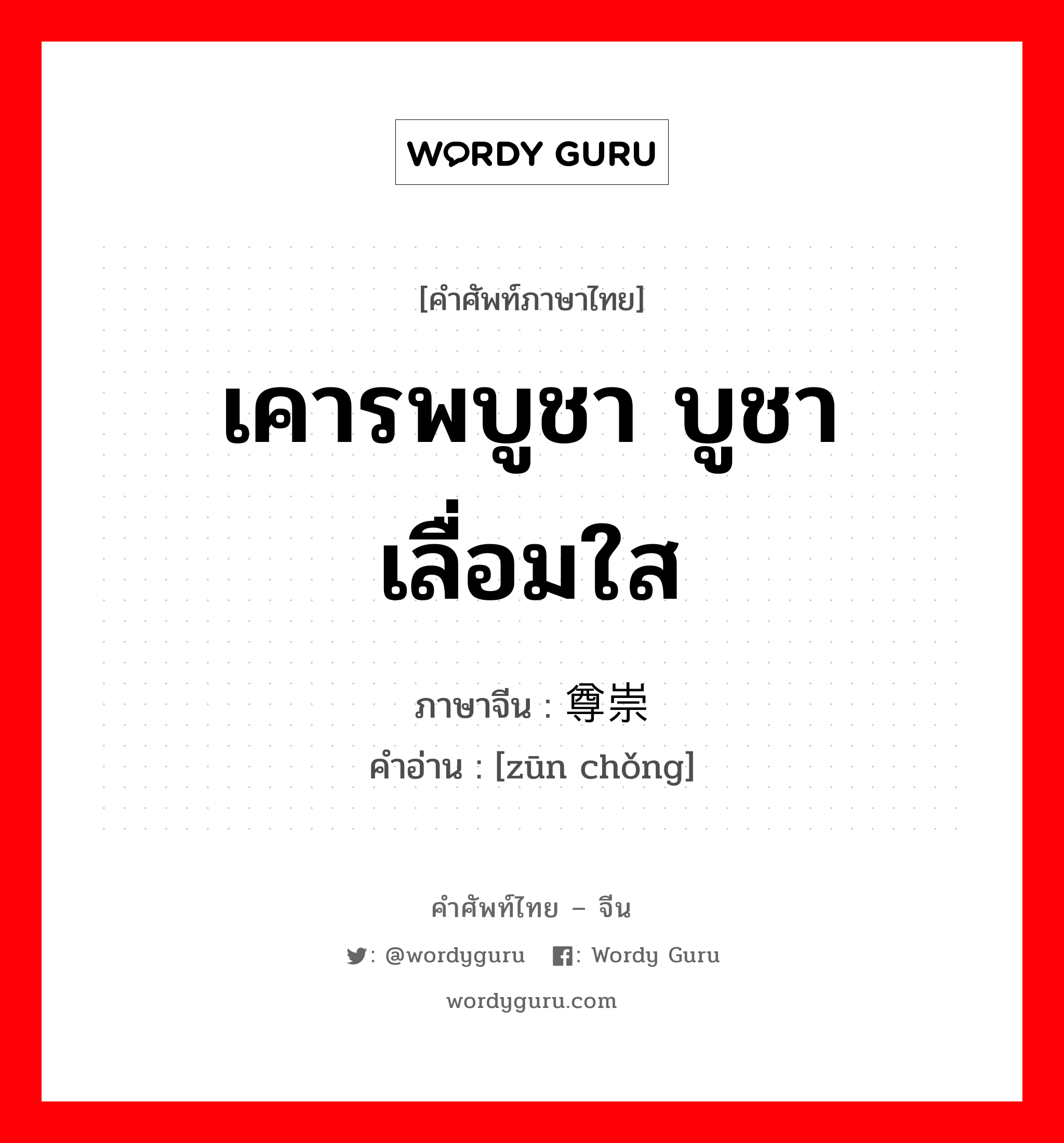 เคารพบูชา บูชาเลื่อมใส ภาษาจีนคืออะไร, คำศัพท์ภาษาไทย - จีน เคารพบูชา บูชาเลื่อมใส ภาษาจีน 尊崇 คำอ่าน [zūn chǒng]