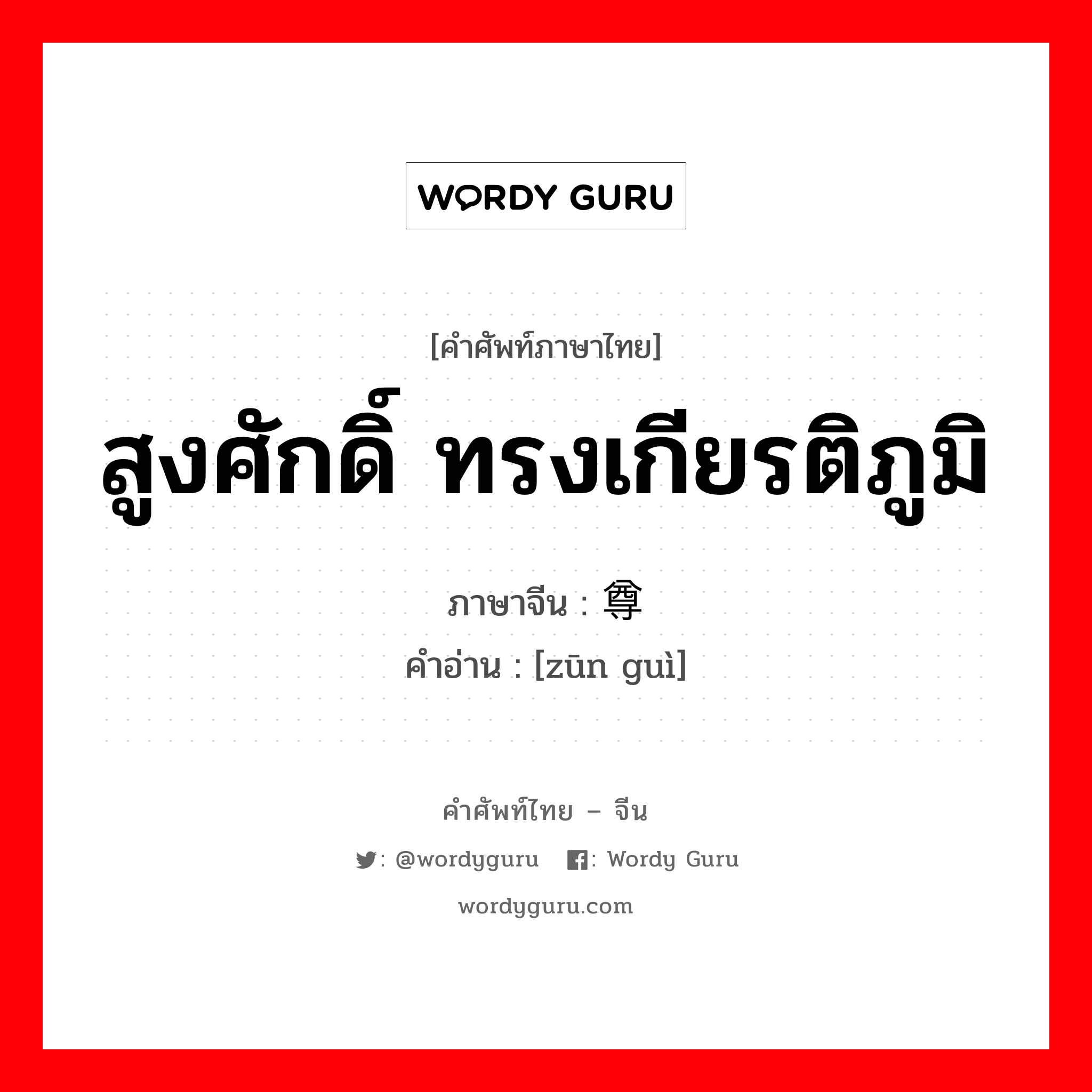 สูงศักดิ์ ทรงเกียรติภูมิ ภาษาจีนคืออะไร, คำศัพท์ภาษาไทย - จีน สูงศักดิ์ ทรงเกียรติภูมิ ภาษาจีน 尊贵 คำอ่าน [zūn guì]