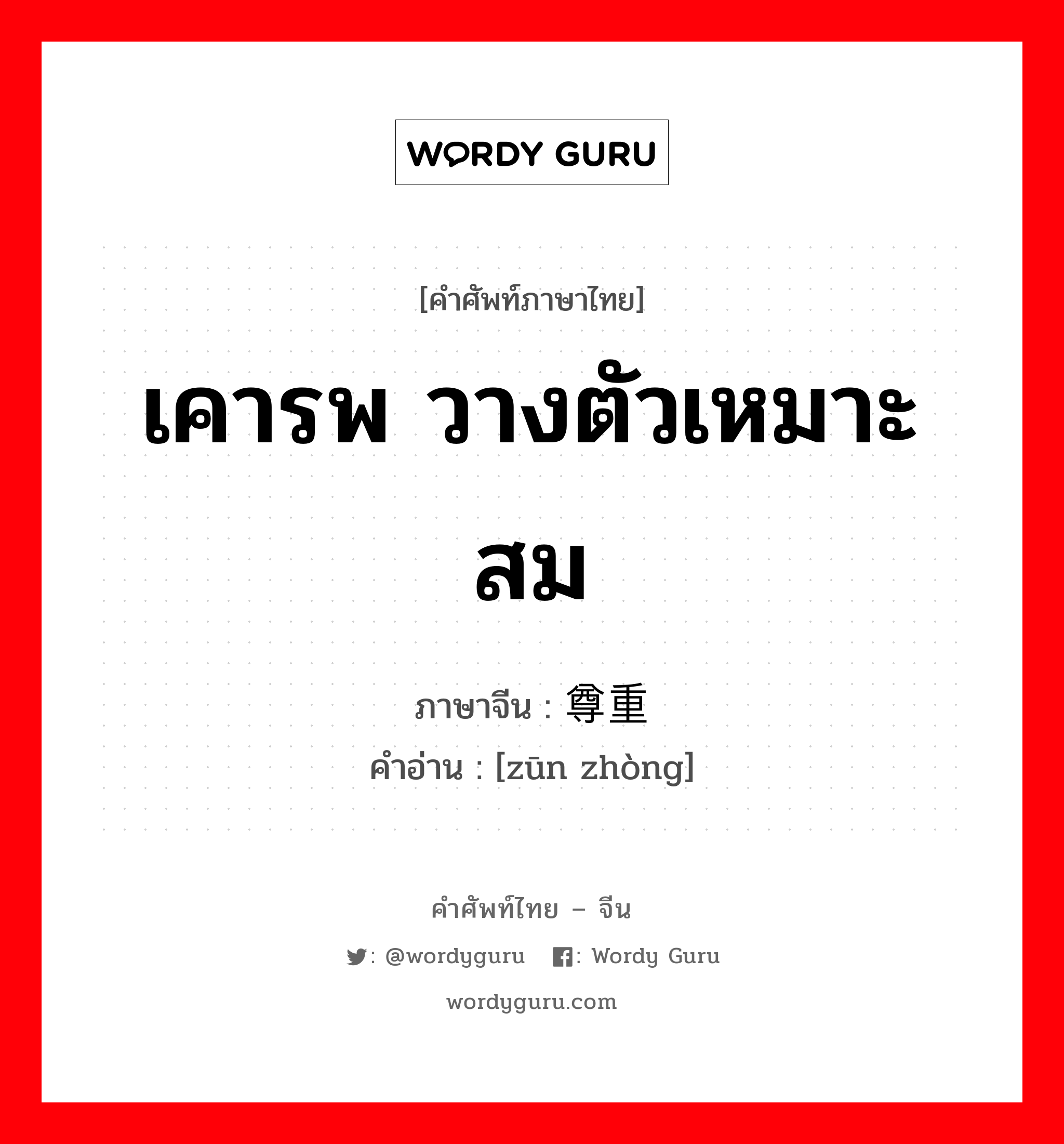 เคารพ วางตัวเหมาะสม ภาษาจีนคืออะไร, คำศัพท์ภาษาไทย - จีน เคารพ วางตัวเหมาะสม ภาษาจีน 尊重 คำอ่าน [zūn zhòng]