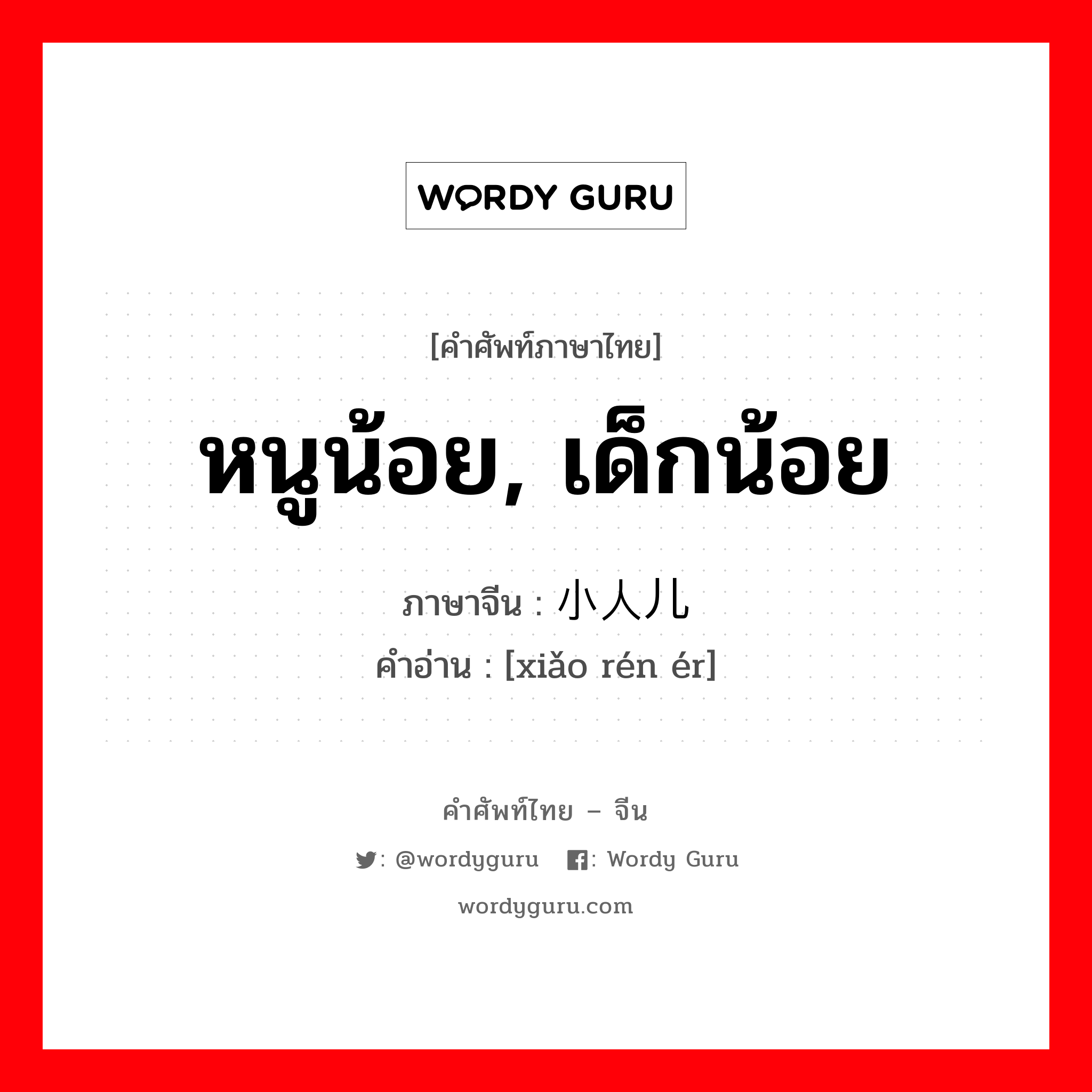 หนูน้อย, เด็กน้อย ภาษาจีนคืออะไร, คำศัพท์ภาษาไทย - จีน หนูน้อย, เด็กน้อย ภาษาจีน 小人儿 คำอ่าน [xiǎo rén ér]