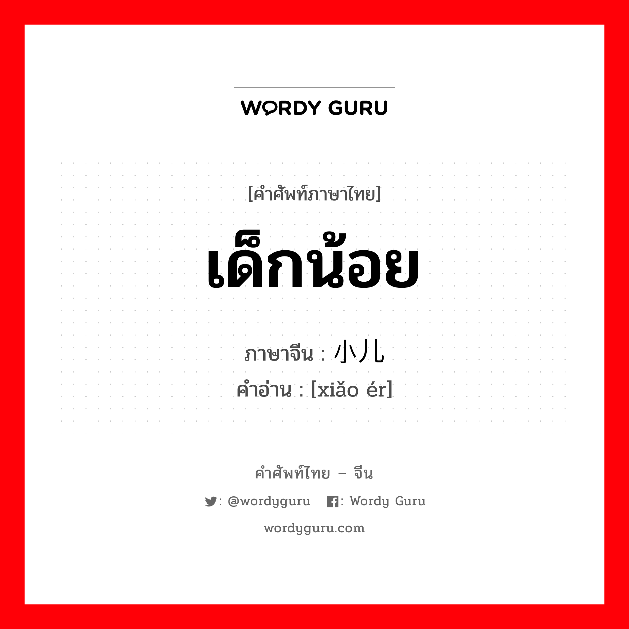 เด็กน้อย ภาษาจีนคืออะไร, คำศัพท์ภาษาไทย - จีน เด็กน้อย ภาษาจีน 小儿 คำอ่าน [xiǎo ér]