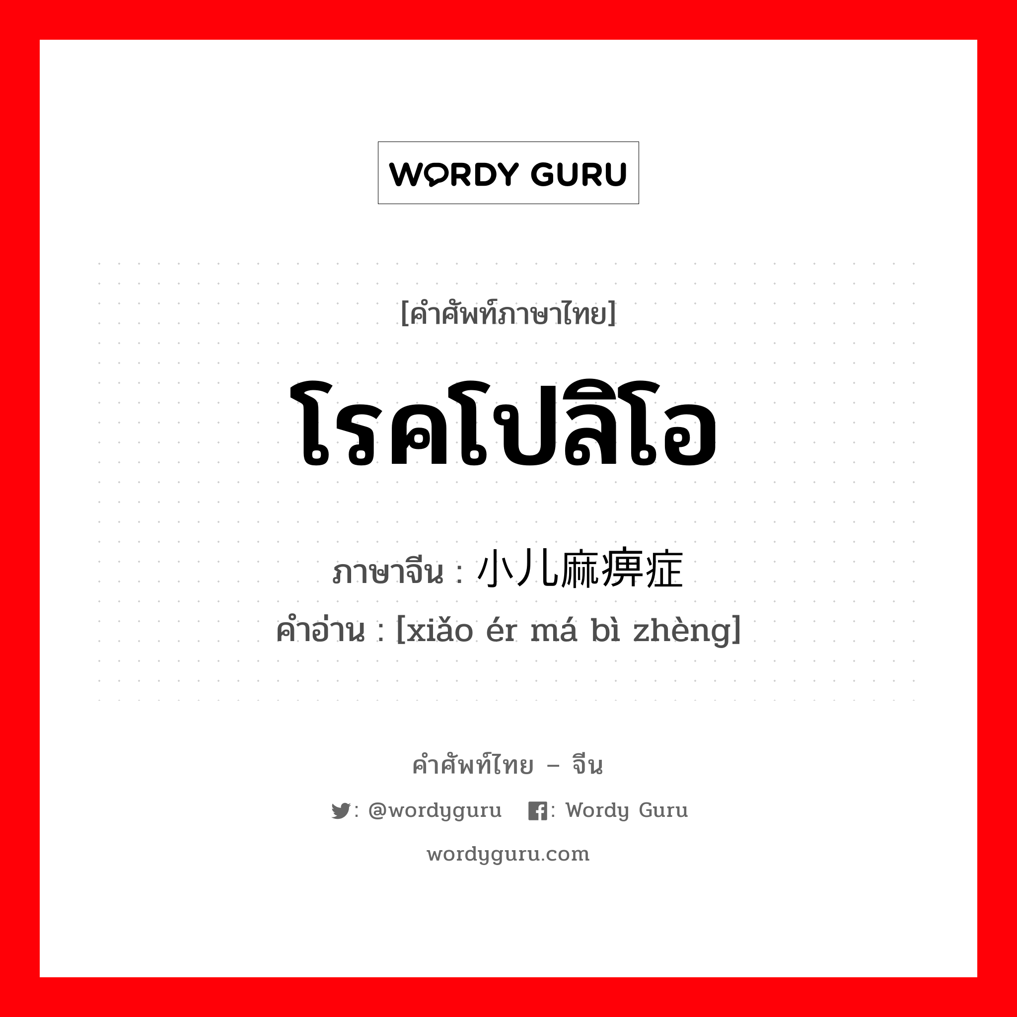 โรคโปลิโอ ภาษาจีนคืออะไร, คำศัพท์ภาษาไทย - จีน โรคโปลิโอ ภาษาจีน 小儿麻痹症 คำอ่าน [xiǎo ér má bì zhèng]