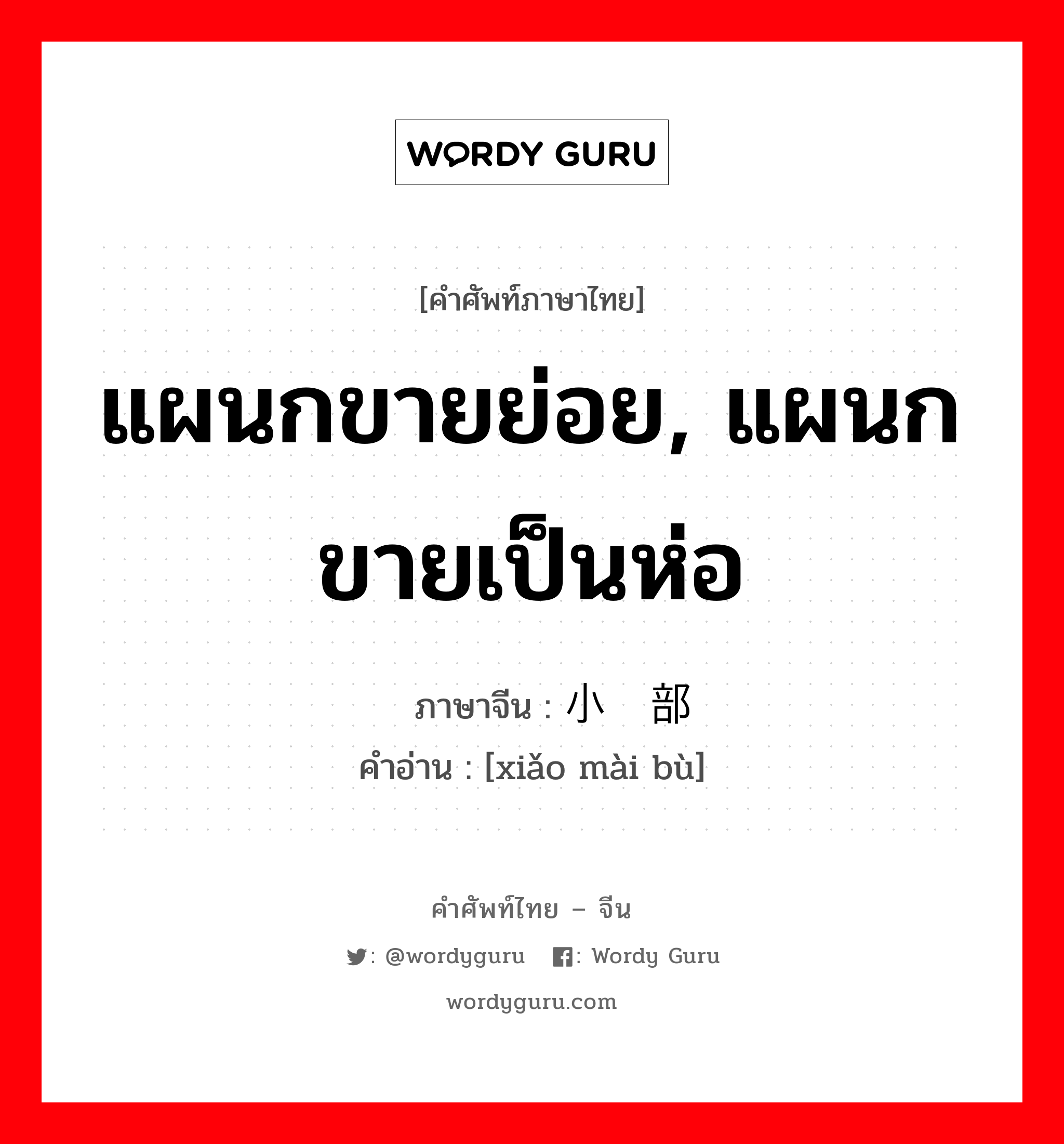 แผนกขายย่อย, แผนกขายเป็นห่อ ภาษาจีนคืออะไร, คำศัพท์ภาษาไทย - จีน แผนกขายย่อย, แผนกขายเป็นห่อ ภาษาจีน 小卖部 คำอ่าน [xiǎo mài bù]