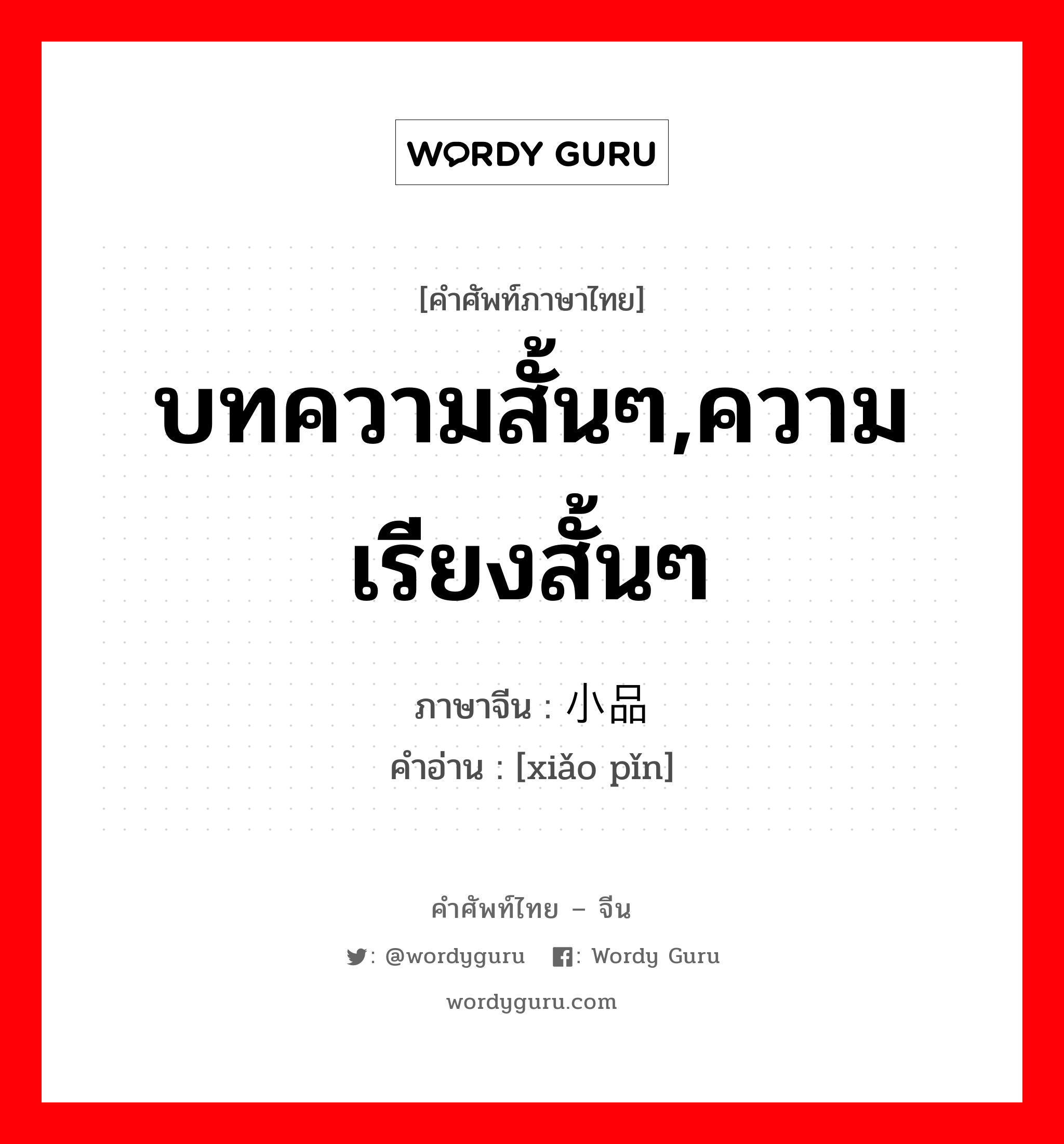 บทความสั้นๆ,ความเรียงสั้นๆ ภาษาจีนคืออะไร, คำศัพท์ภาษาไทย - จีน บทความสั้นๆ,ความเรียงสั้นๆ ภาษาจีน 小品 คำอ่าน [xiǎo pǐn]