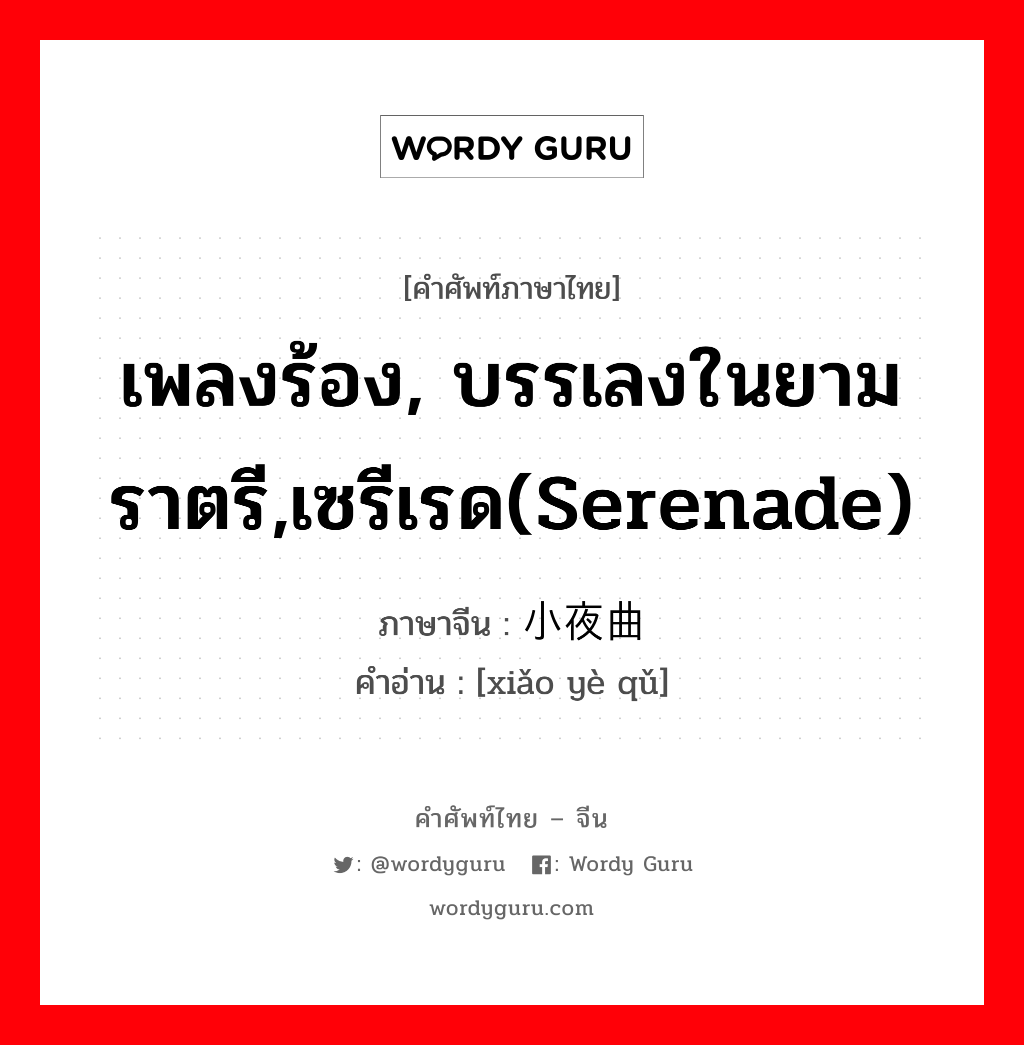 เพลงร้อง, บรรเลงในยามราตรี,เซรีเรด(serenade) ภาษาจีนคืออะไร, คำศัพท์ภาษาไทย - จีน เพลงร้อง, บรรเลงในยามราตรี,เซรีเรด(serenade) ภาษาจีน 小夜曲 คำอ่าน [xiǎo yè qǔ]