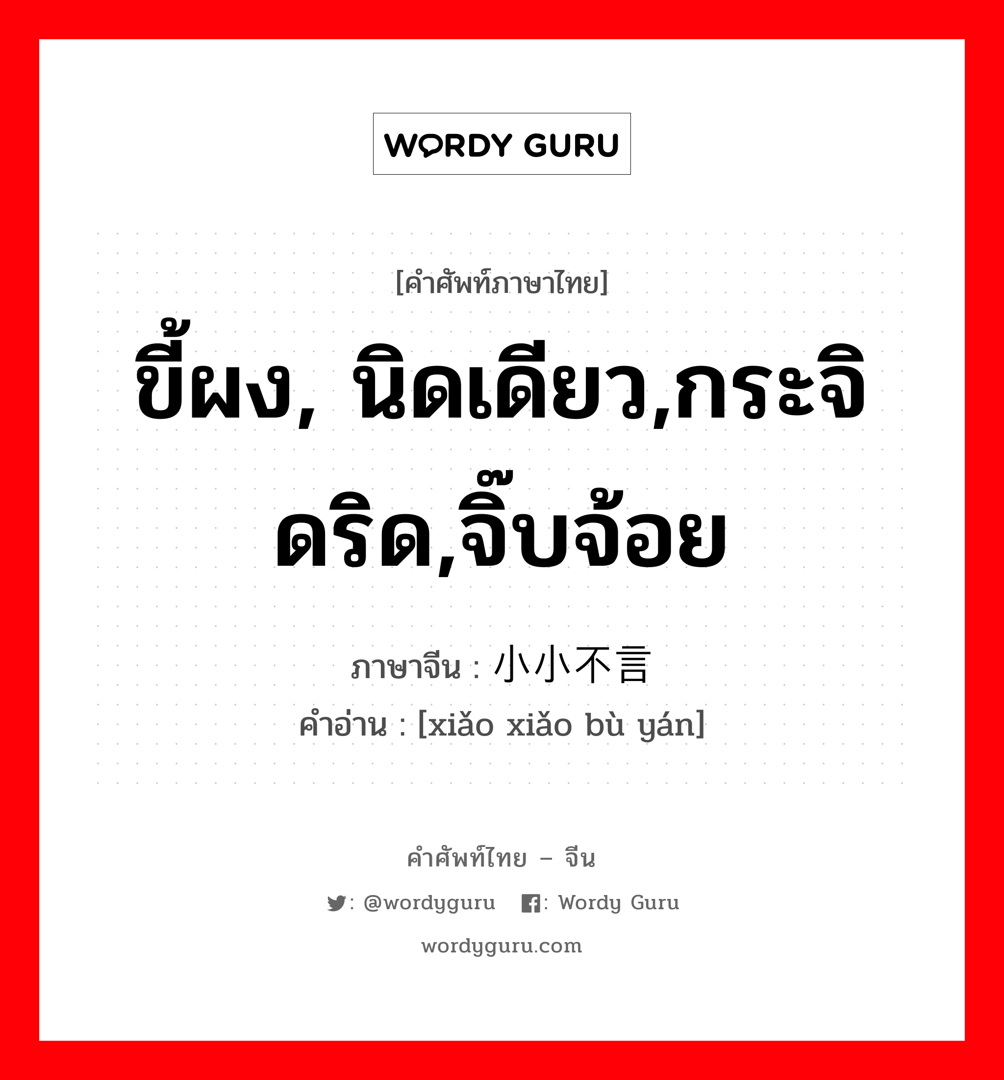 ขี้ผง, นิดเดียว,กระจิดริด,จิ๊บจ้อย ภาษาจีนคืออะไร, คำศัพท์ภาษาไทย - จีน ขี้ผง, นิดเดียว,กระจิดริด,จิ๊บจ้อย ภาษาจีน 小小不言 คำอ่าน [xiǎo xiǎo bù yán]