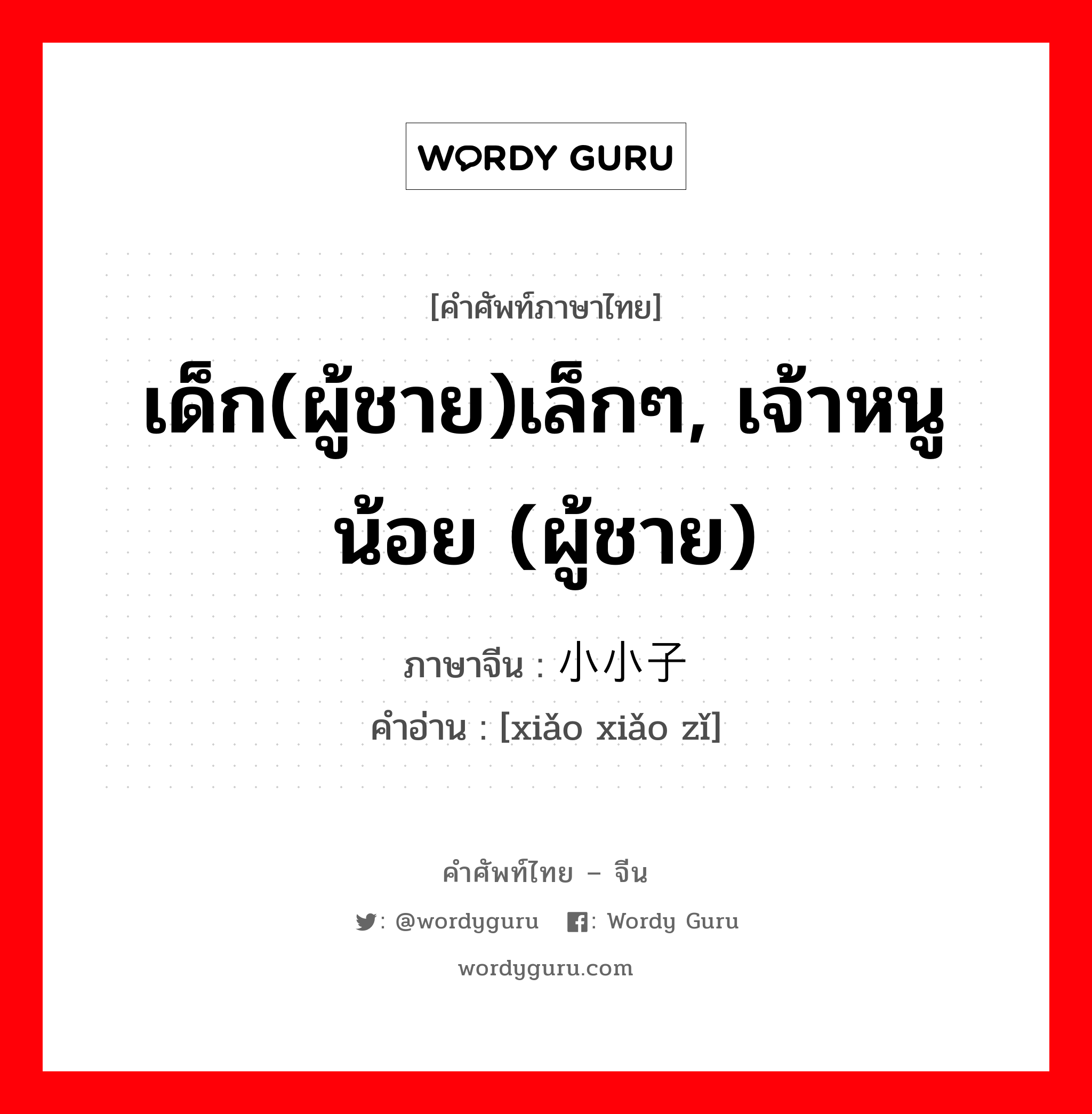 เด็ก(ผู้ชาย)เล็กๆ, เจ้าหนูน้อย (ผู้ชาย) ภาษาจีนคืออะไร, คำศัพท์ภาษาไทย - จีน เด็ก(ผู้ชาย)เล็กๆ, เจ้าหนูน้อย (ผู้ชาย) ภาษาจีน 小小子 คำอ่าน [xiǎo xiǎo zǐ]