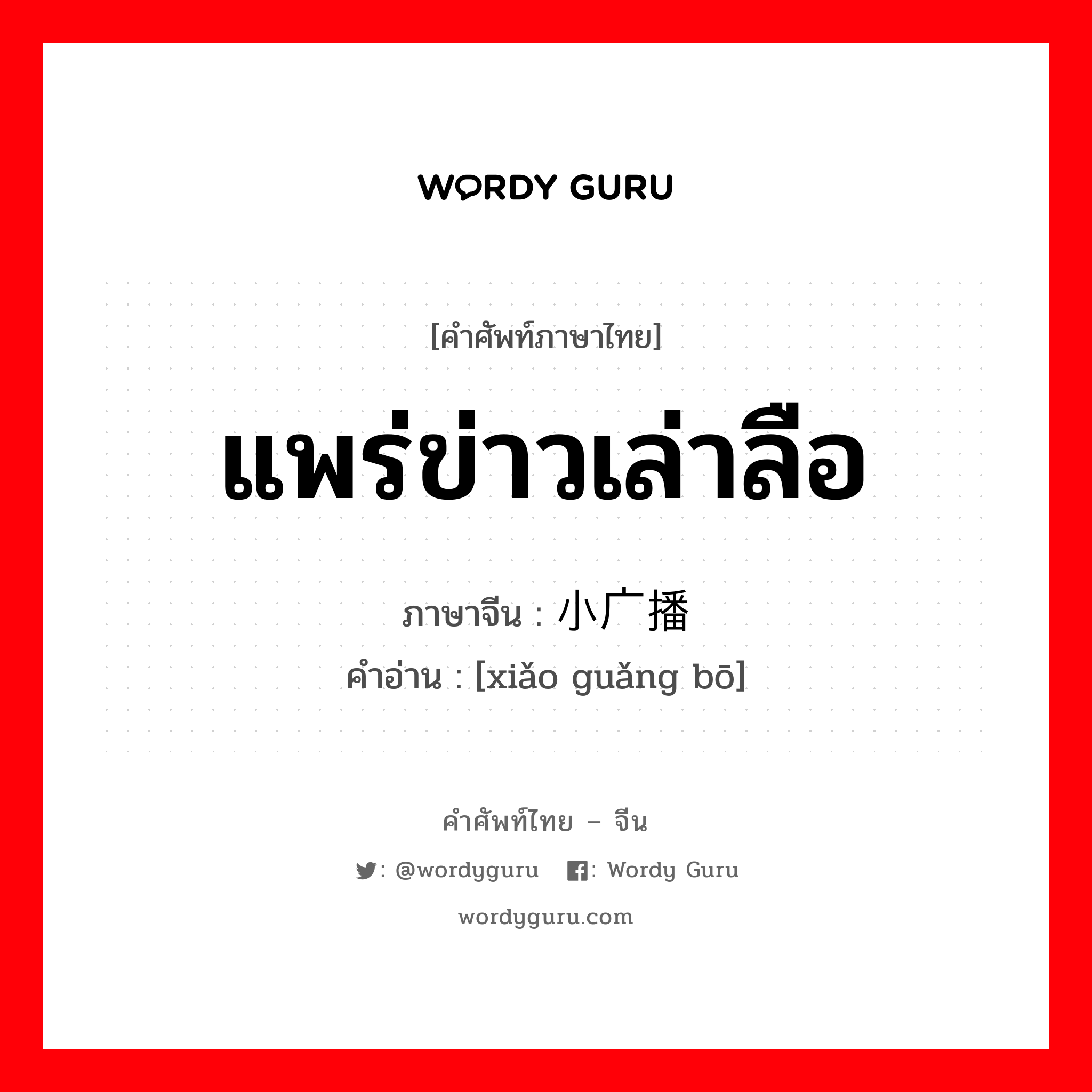 แพร่ข่าวเล่าลือ ภาษาจีนคืออะไร, คำศัพท์ภาษาไทย - จีน แพร่ข่าวเล่าลือ ภาษาจีน 小广播 คำอ่าน [xiǎo guǎng bō]