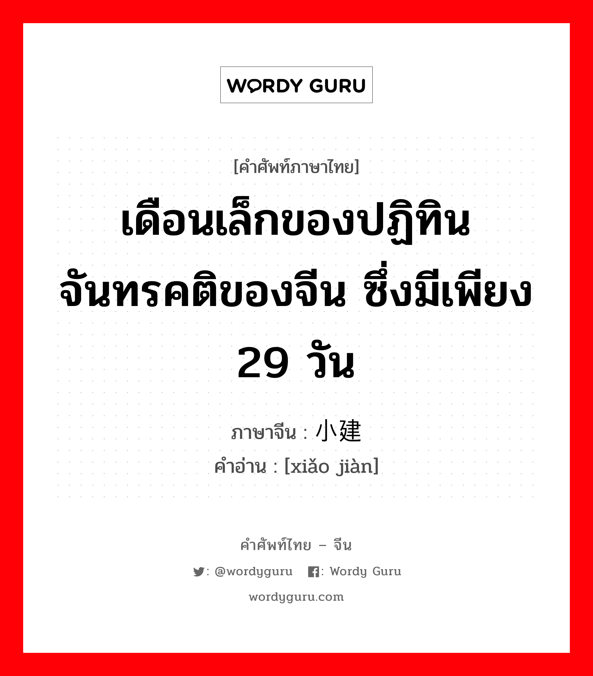 เดือนเล็กของปฏิทินจันทรคติของจีน ซึ่งมีเพียง 29 วัน ภาษาจีนคืออะไร, คำศัพท์ภาษาไทย - จีน เดือนเล็กของปฏิทินจันทรคติของจีน ซึ่งมีเพียง 29 วัน ภาษาจีน 小建 คำอ่าน [xiǎo jiàn]