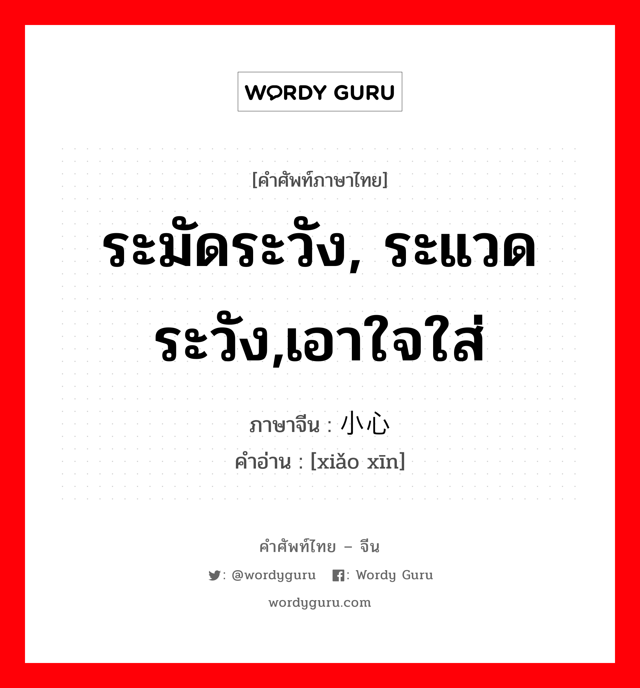 ระมัดระวัง, ระแวดระวัง,เอาใจใส่ ภาษาจีนคืออะไร, คำศัพท์ภาษาไทย - จีน ระมัดระวัง, ระแวดระวัง,เอาใจใส่ ภาษาจีน 小心 คำอ่าน [xiǎo xīn]