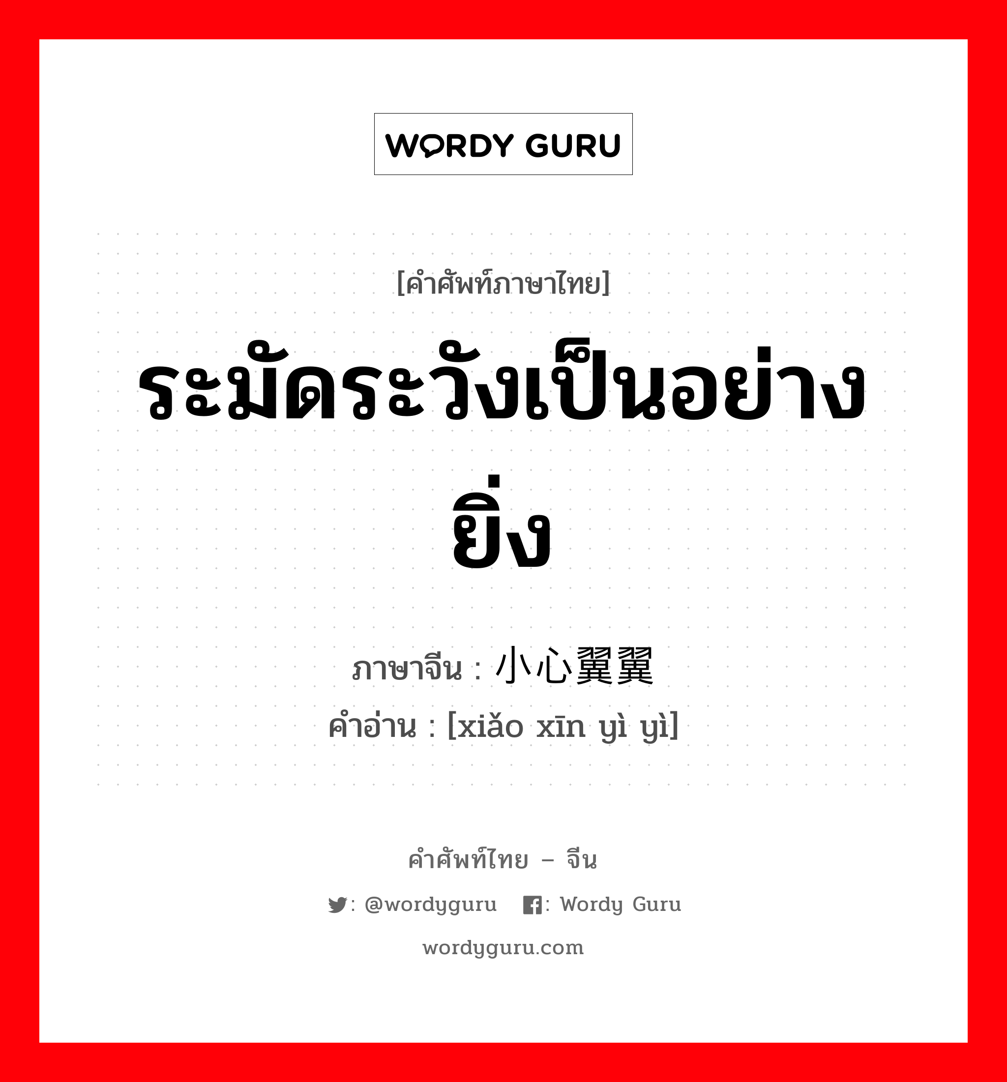 ระมัดระวังเป็นอย่างยิ่ง ภาษาจีนคืออะไร, คำศัพท์ภาษาไทย - จีน ระมัดระวังเป็นอย่างยิ่ง ภาษาจีน 小心翼翼 คำอ่าน [xiǎo xīn yì yì]