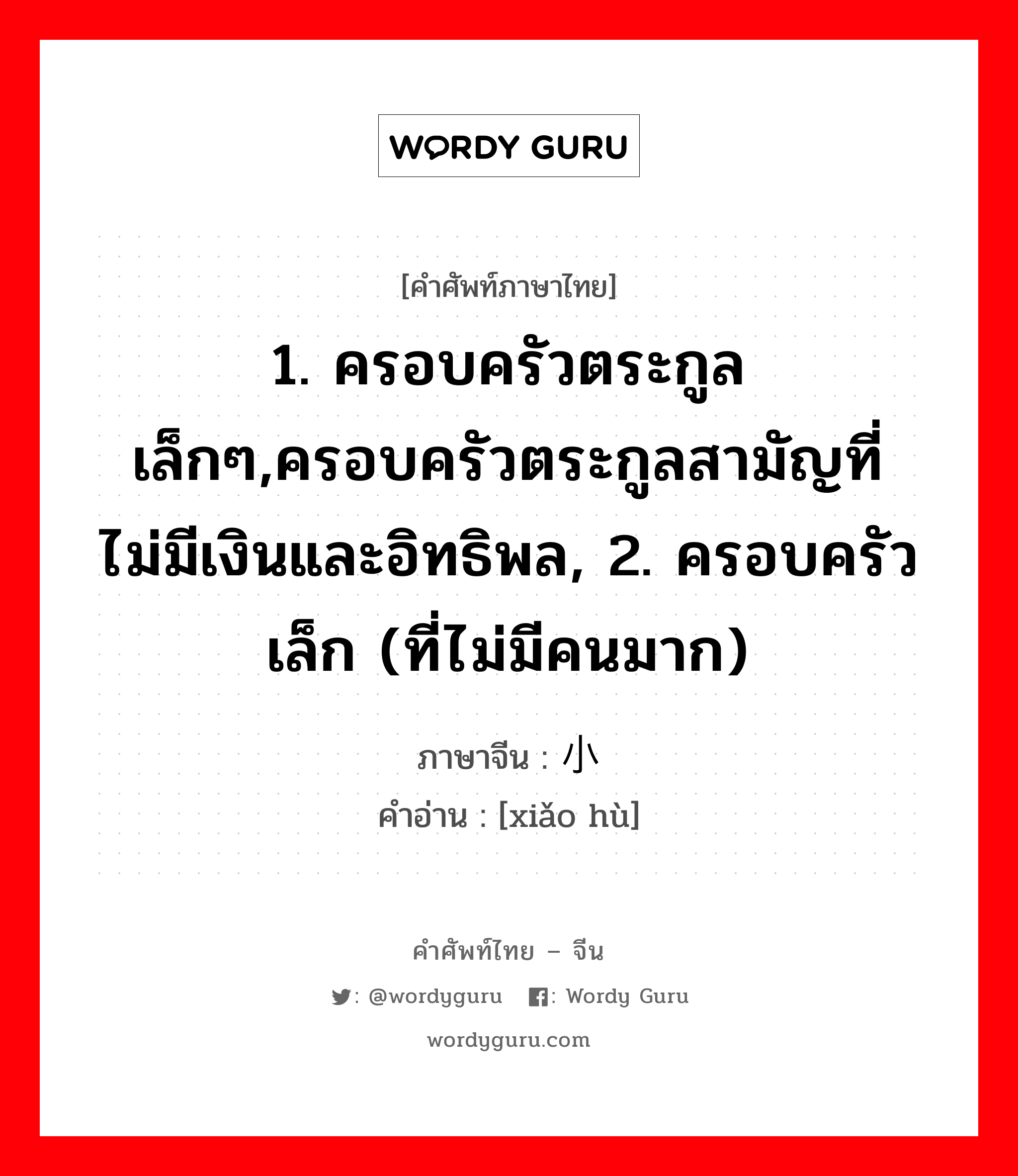 1. ครอบครัวตระกูลเล็กๆ,ครอบครัวตระกูลสามัญที่ไม่มีเงินและอิทธิพล, 2. ครอบครัวเล็ก (ที่ไม่มีคนมาก) ภาษาจีนคืออะไร, คำศัพท์ภาษาไทย - จีน 1. ครอบครัวตระกูลเล็กๆ,ครอบครัวตระกูลสามัญที่ไม่มีเงินและอิทธิพล, 2. ครอบครัวเล็ก (ที่ไม่มีคนมาก) ภาษาจีน 小户 คำอ่าน [xiǎo hù]