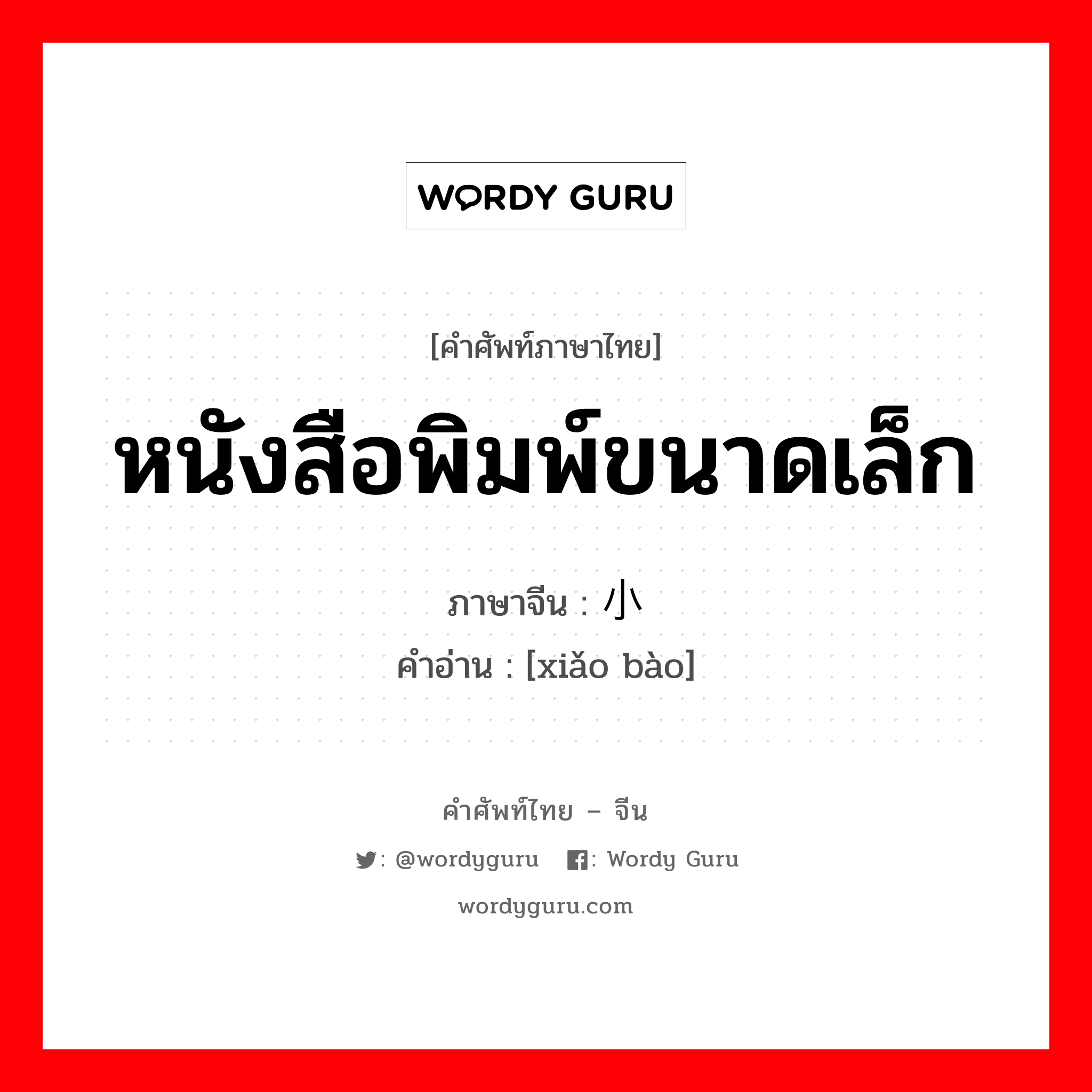 หนังสือพิมพ์ขนาดเล็ก ภาษาจีนคืออะไร, คำศัพท์ภาษาไทย - จีน หนังสือพิมพ์ขนาดเล็ก ภาษาจีน 小报 คำอ่าน [xiǎo bào]