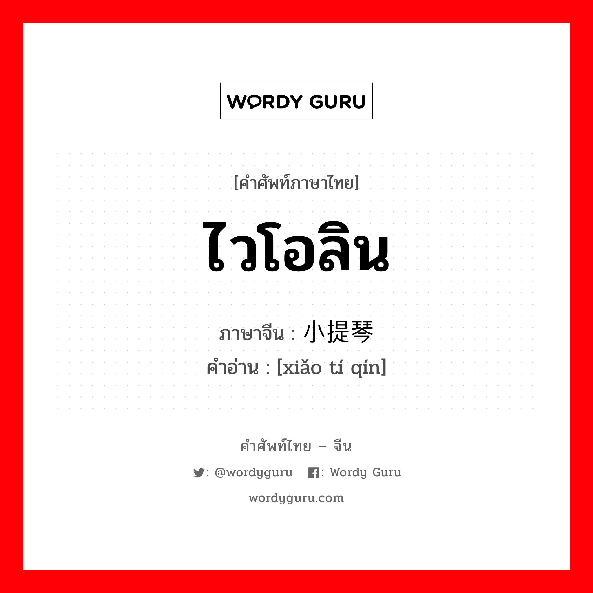 ไวโอลิน ภาษาจีนคืออะไร, คำศัพท์ภาษาไทย - จีน ไวโอลิน ภาษาจีน 小提琴 คำอ่าน [xiǎo tí qín]