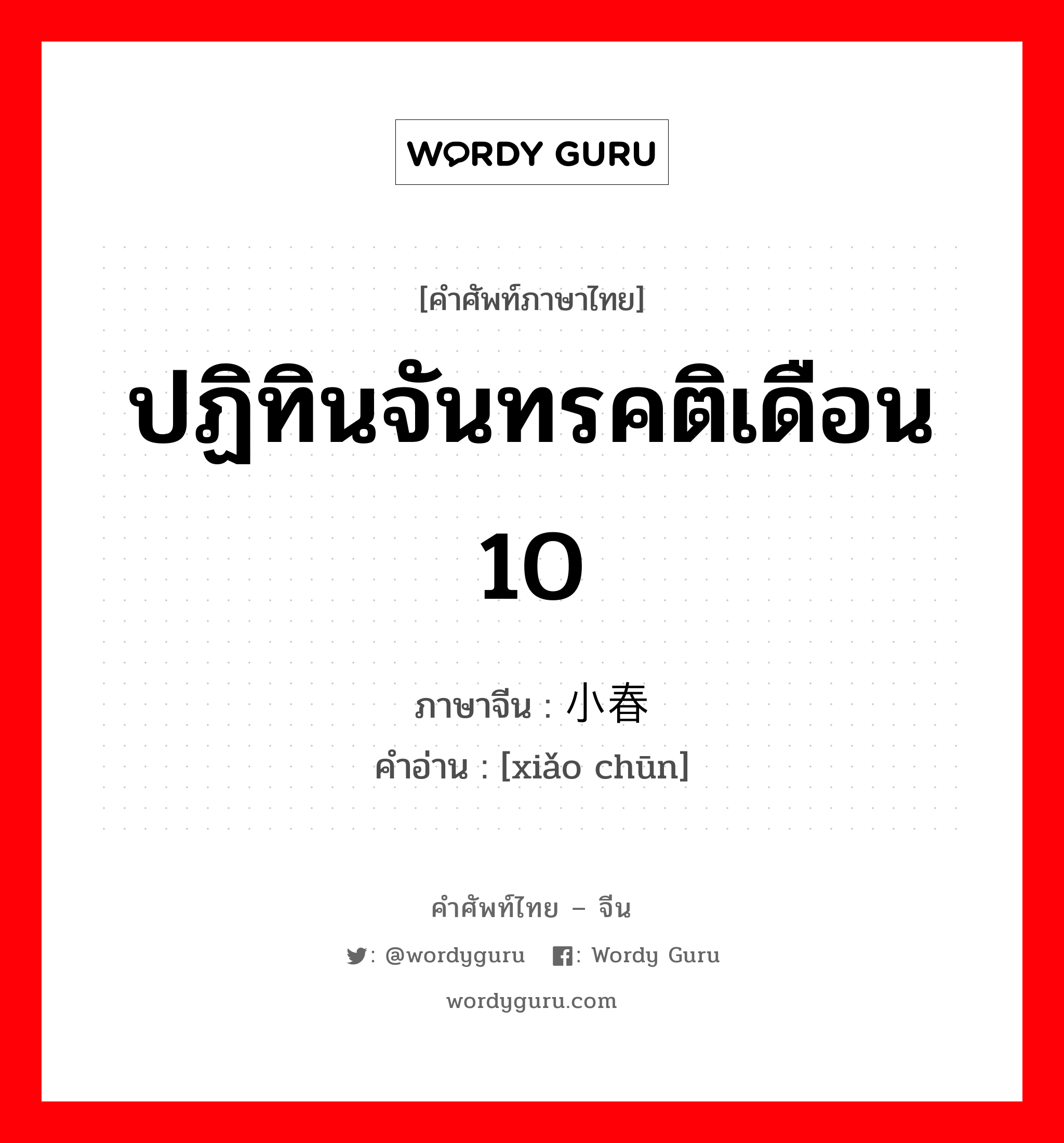 ปฏิทินจันทรคติเดือน 10 ภาษาจีนคืออะไร, คำศัพท์ภาษาไทย - จีน ปฏิทินจันทรคติเดือน 10 ภาษาจีน 小春 คำอ่าน [xiǎo chūn]