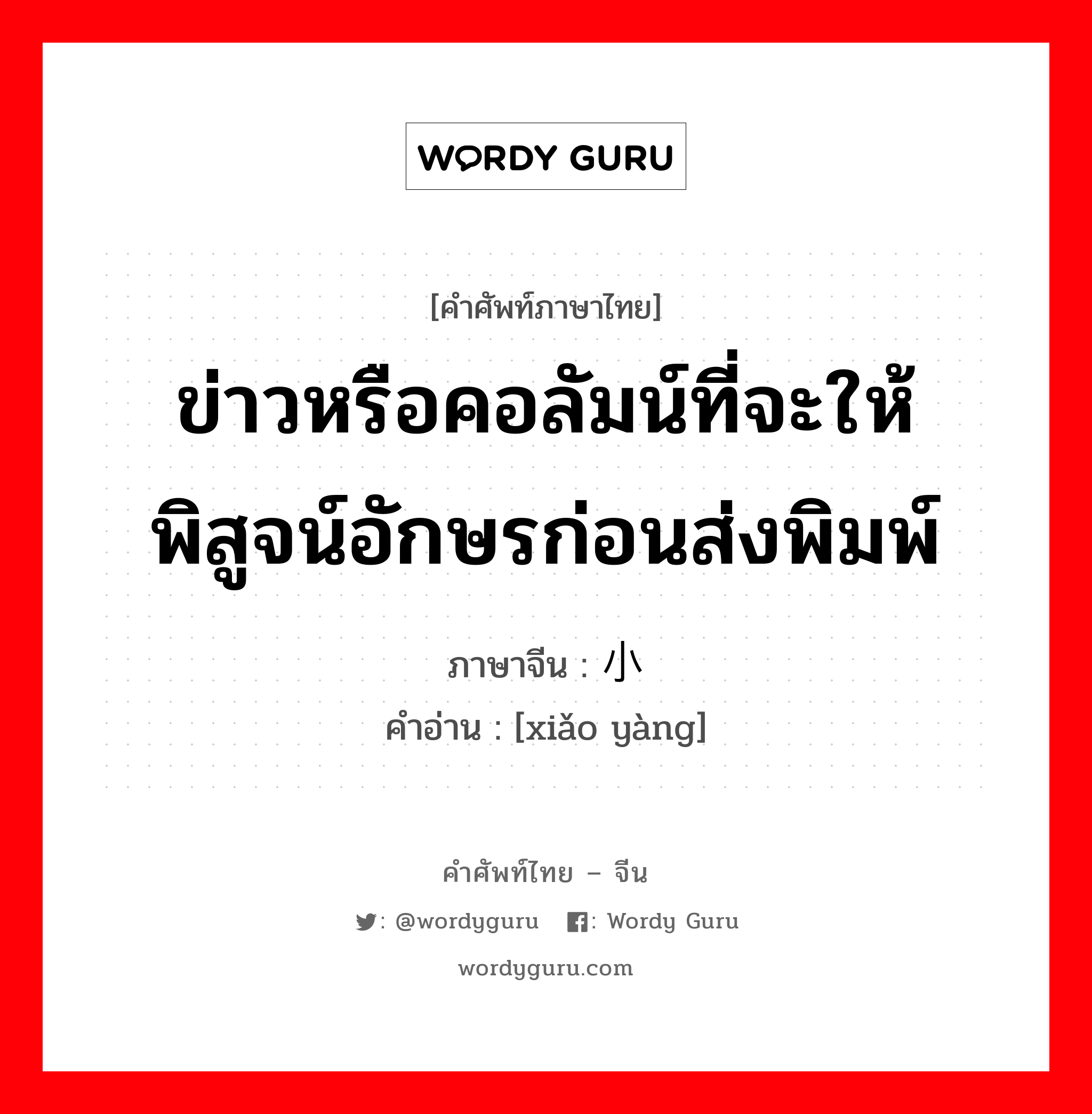 ข่าวหรือคอลัมน์ที่จะให้พิสูจน์อักษรก่อนส่งพิมพ์ ภาษาจีนคืออะไร, คำศัพท์ภาษาไทย - จีน ข่าวหรือคอลัมน์ที่จะให้พิสูจน์อักษรก่อนส่งพิมพ์ ภาษาจีน 小样 คำอ่าน [xiǎo yàng]