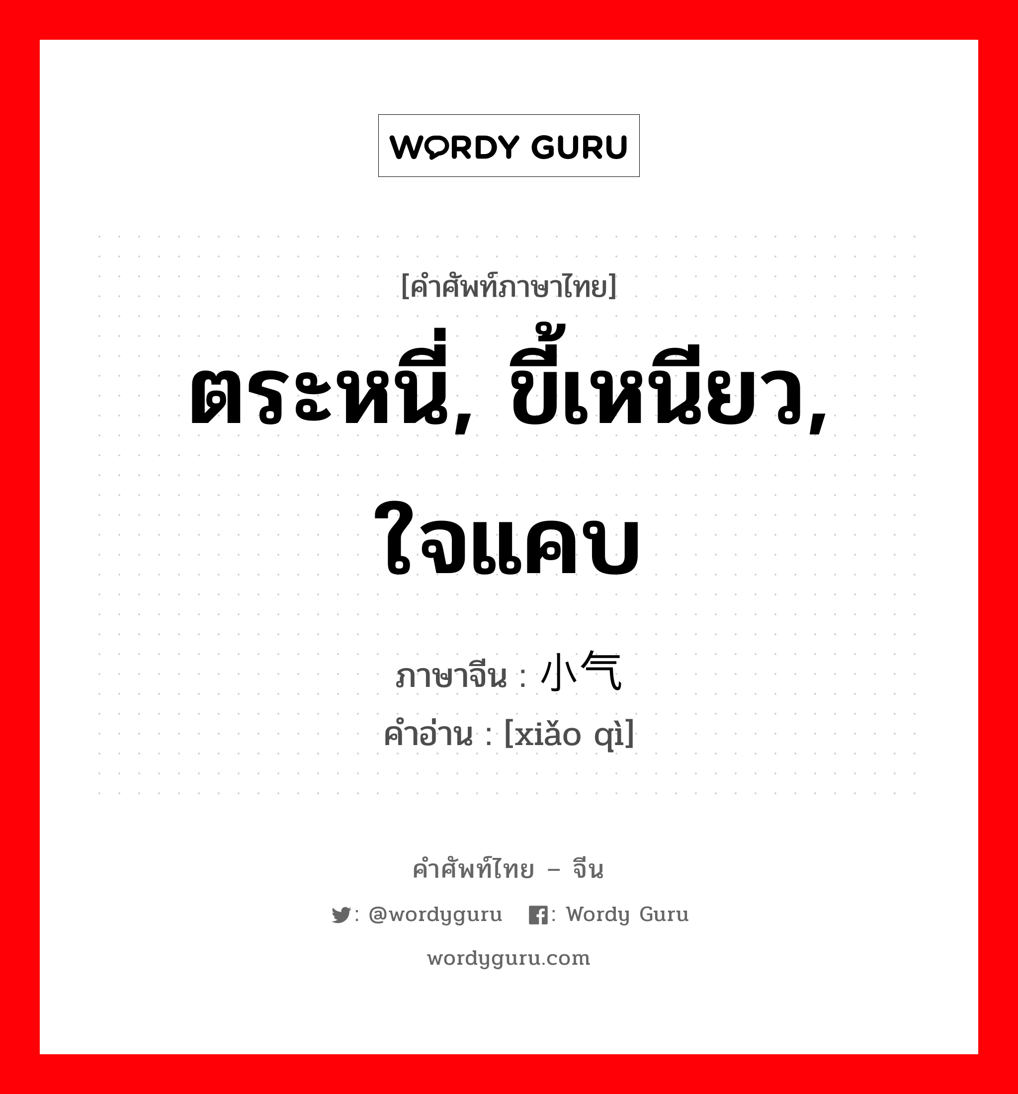 ตระหนี่, ขี้เหนียว, ใจแคบ ภาษาจีนคืออะไร, คำศัพท์ภาษาไทย - จีน ตระหนี่, ขี้เหนียว, ใจแคบ ภาษาจีน 小气 คำอ่าน [xiǎo qì]