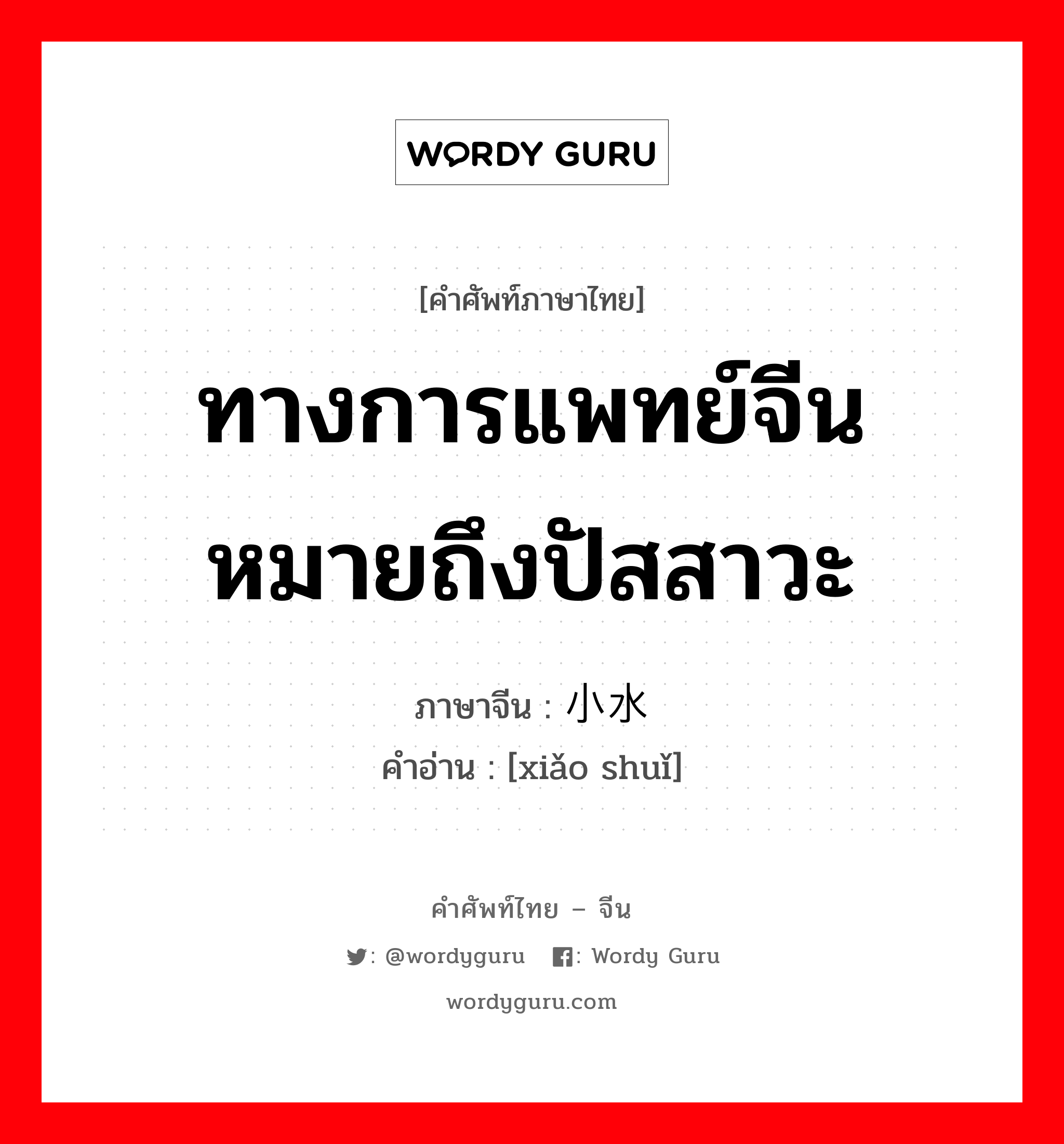 ทางการแพทย์จีน หมายถึงปัสสาวะ ภาษาจีนคืออะไร, คำศัพท์ภาษาไทย - จีน ทางการแพทย์จีน หมายถึงปัสสาวะ ภาษาจีน 小水 คำอ่าน [xiǎo shuǐ]